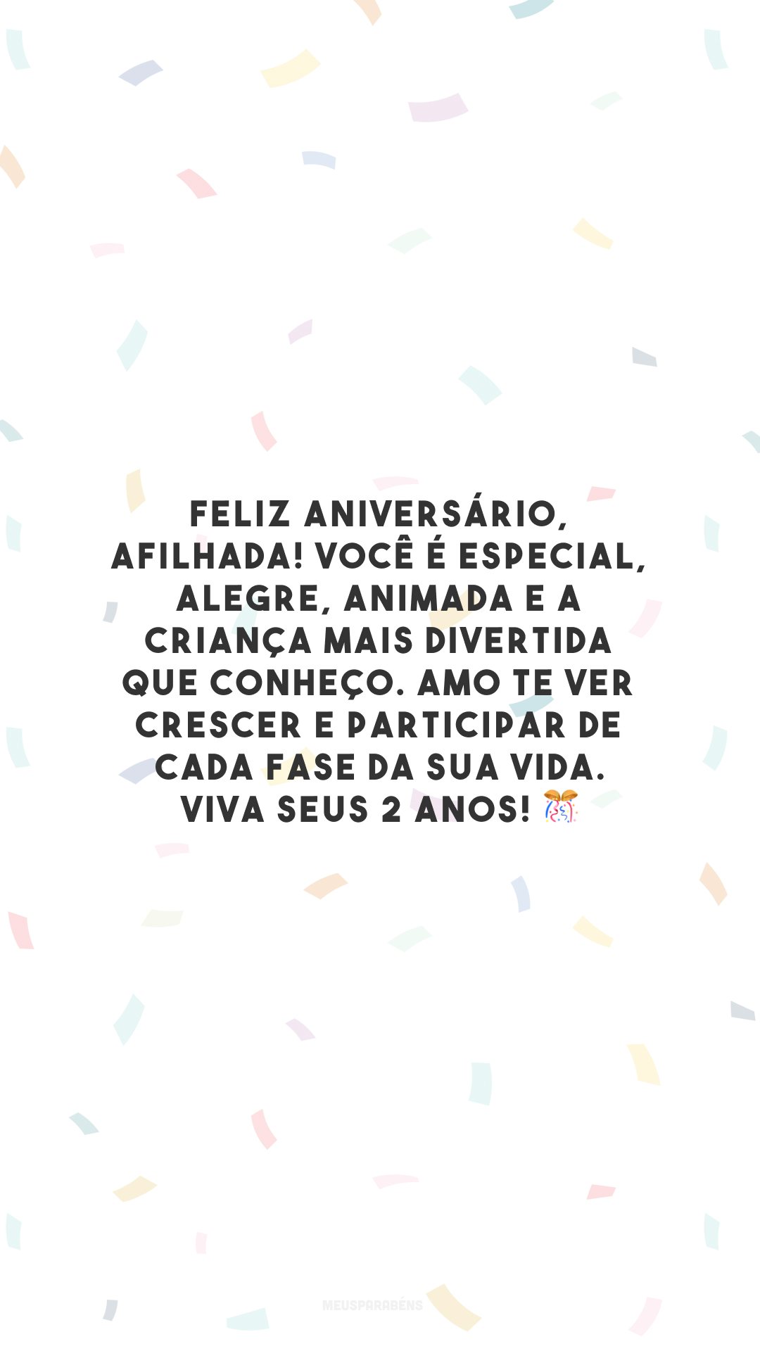 Feliz aniversário, afilhada! Você é especial, alegre, animada e a criança mais divertida que conheço. Amo te ver crescer e participar de cada fase da sua vida. Viva seus 2 anos! 🎊