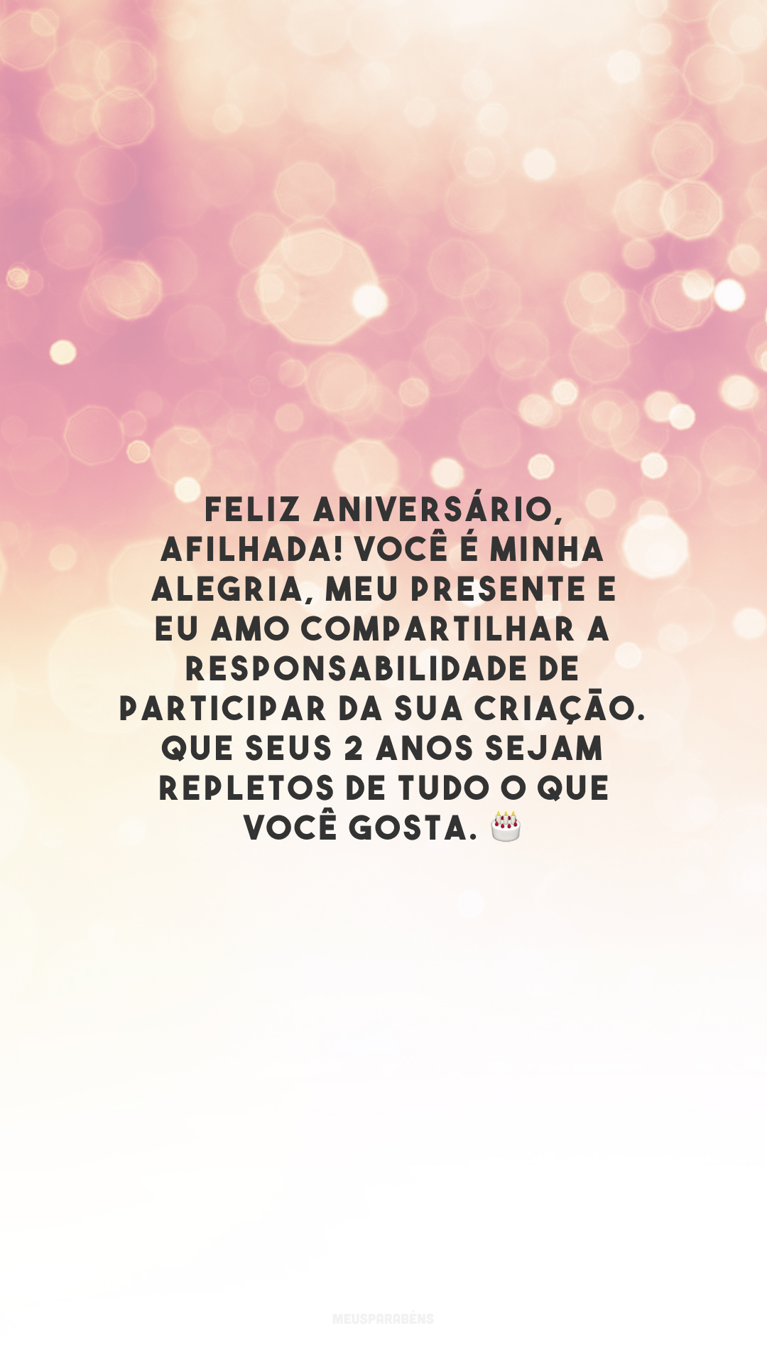 Feliz aniversário, afilhada! Você é minha alegria, meu presente e eu amo compartilhar a responsabilidade de participar da sua criação. Que seus 2 anos sejam repletos de tudo o que você gosta. 🎂