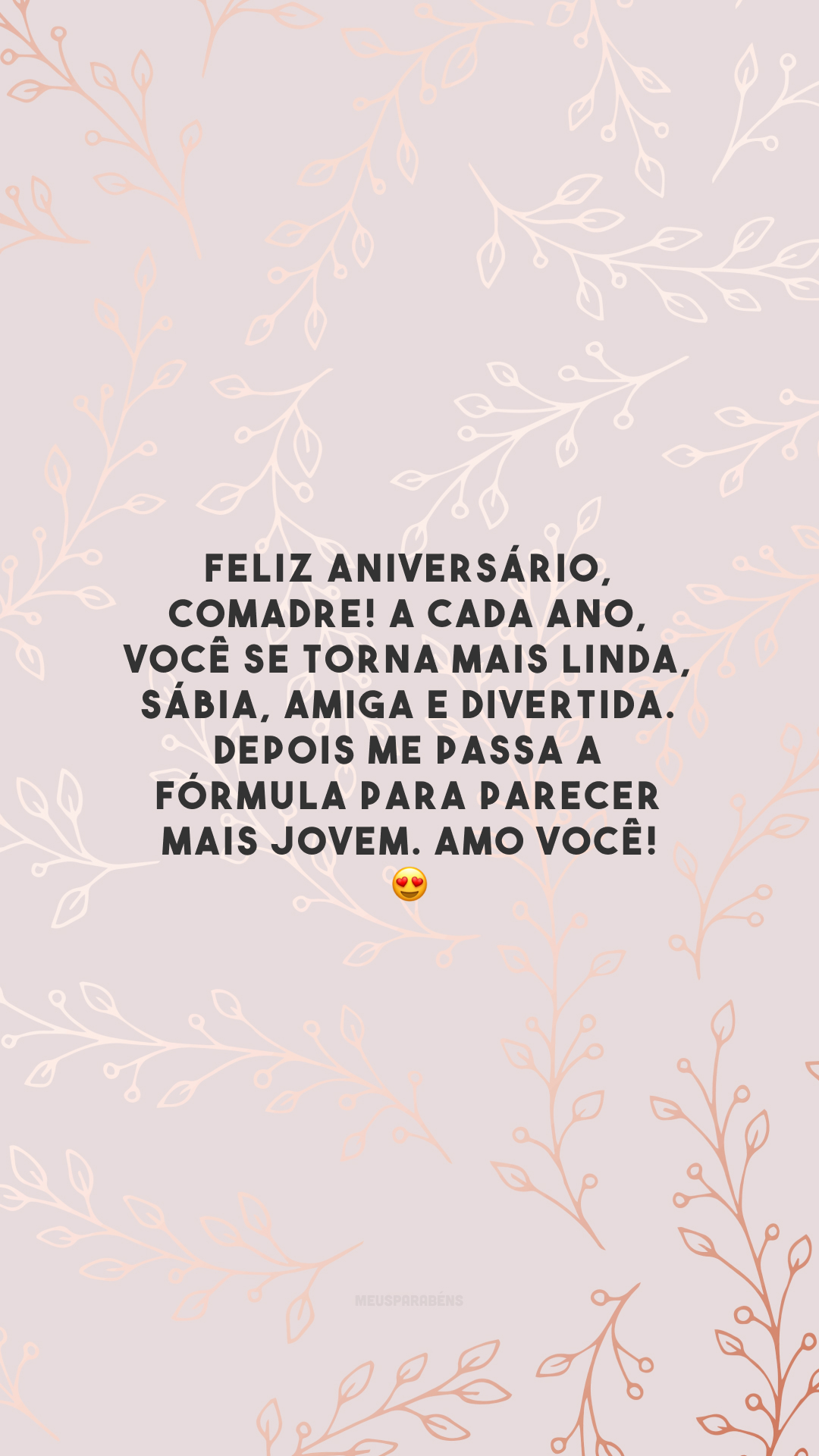 Feliz aniversário, comadre! A cada ano, você se torna mais linda, sábia, amiga e divertida. Depois me passa a fórmula para parecer mais jovem. Amo você! 😍