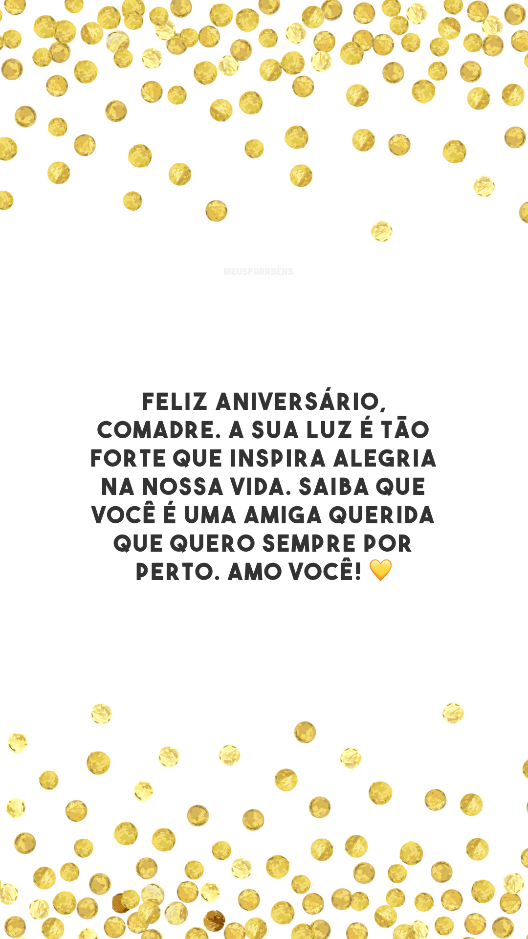 Feliz aniversário, comadre. A sua luz é tão forte que inspira alegria na nossa vida. Saiba que você é uma amiga querida que quero sempre por perto. Amo você! 💛