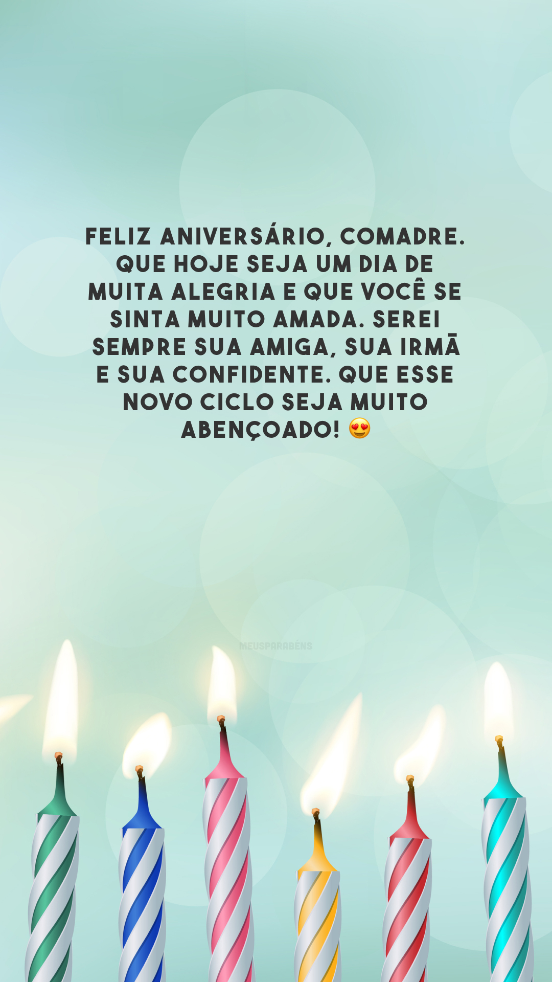 Feliz aniversário, comadre. Que hoje seja um dia de muita alegria e que você se sinta muito amada. Serei sempre sua amiga, sua irmã e sua confidente. Que esse novo ciclo seja muito abençoado! 😍