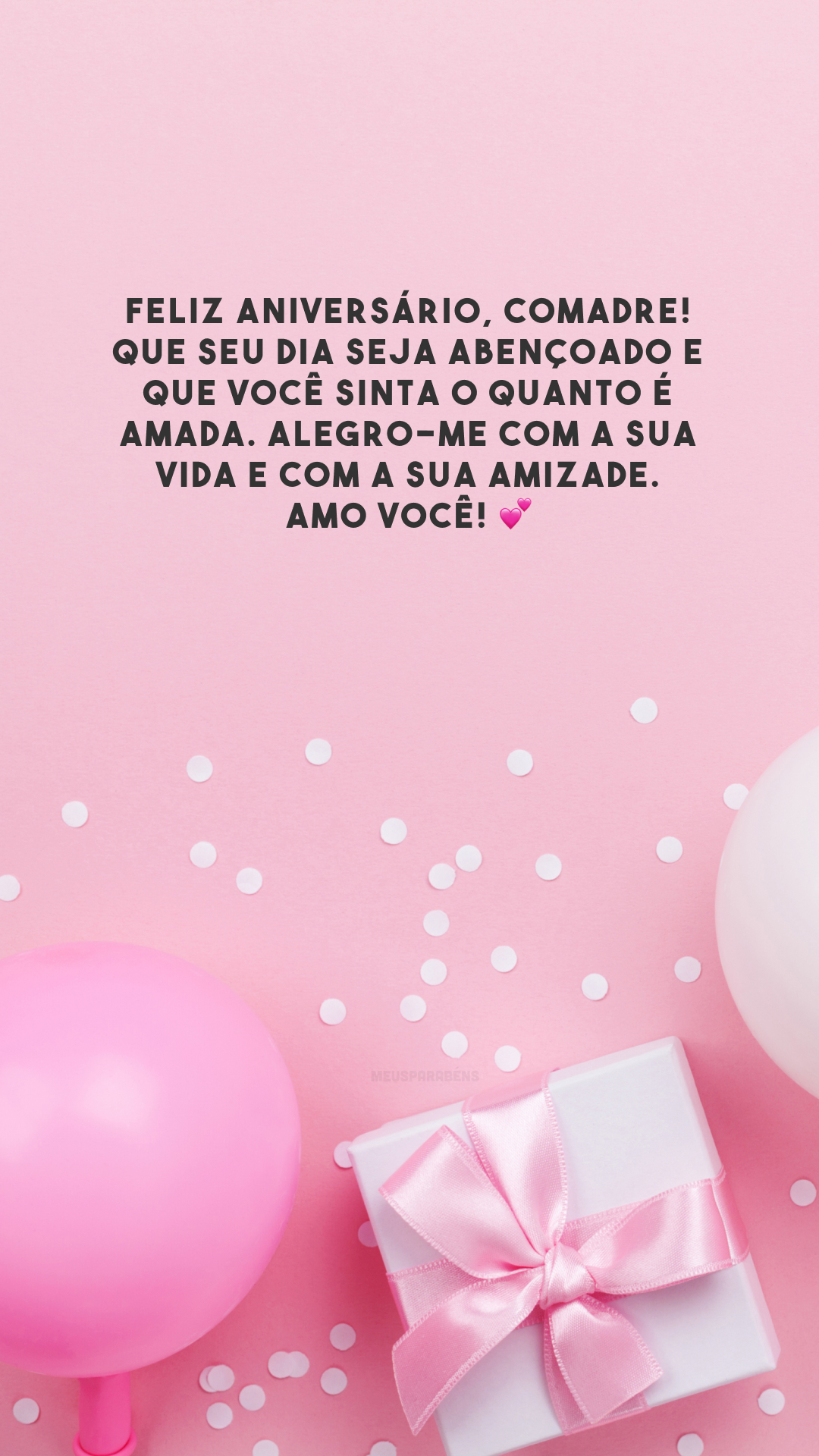 Feliz aniversário, comadre! Que seu dia seja abençoado e que você sinta o quanto é amada. Alegro-me com a sua vida e com a sua amizade. Amo você! 💕