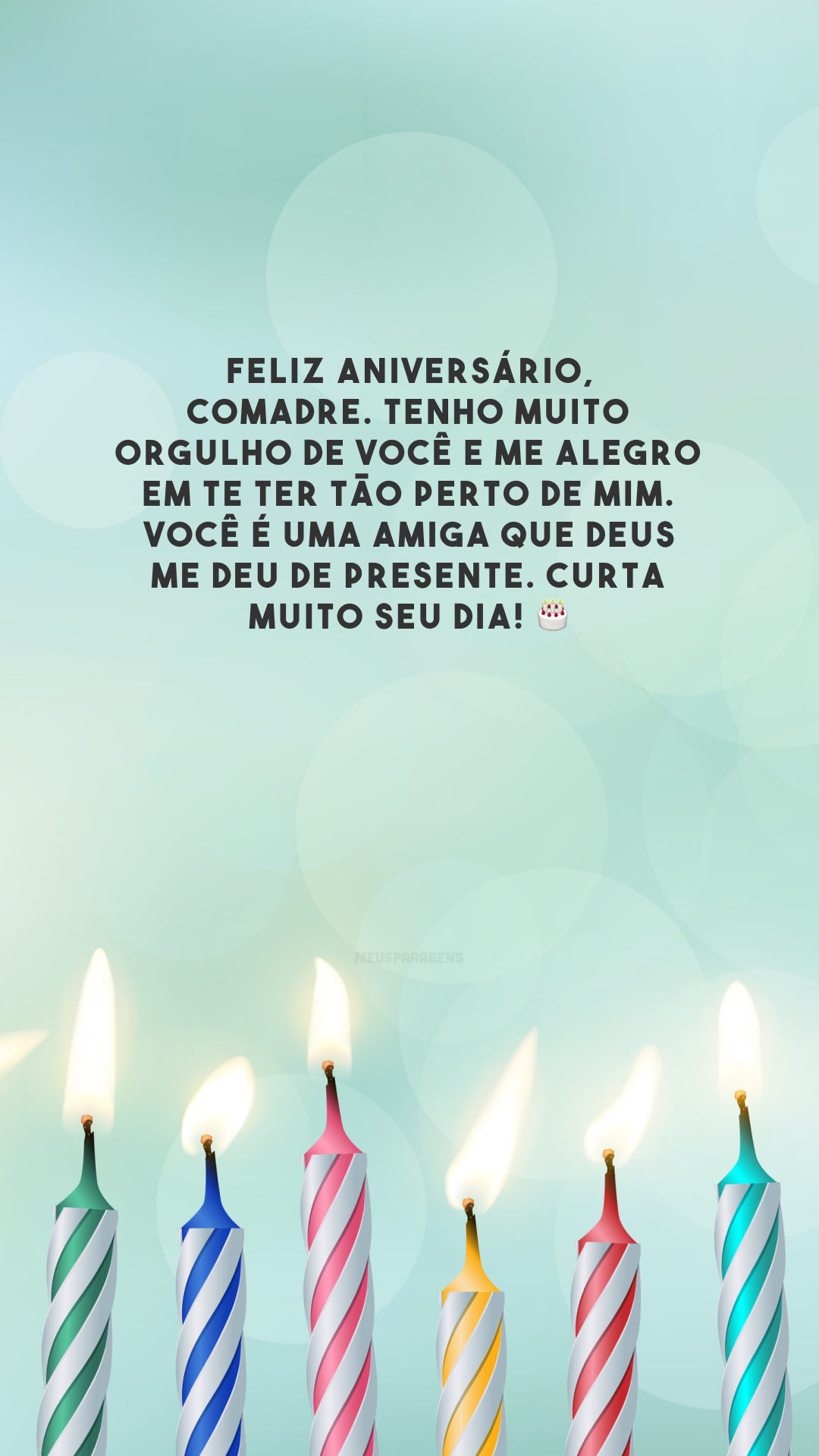 Feliz aniversário, comadre. Tenho muito orgulho de você e me alegro em te ter tão perto de mim. Você é uma amiga que Deus me deu de presente. Curta muito seu dia! 🎂