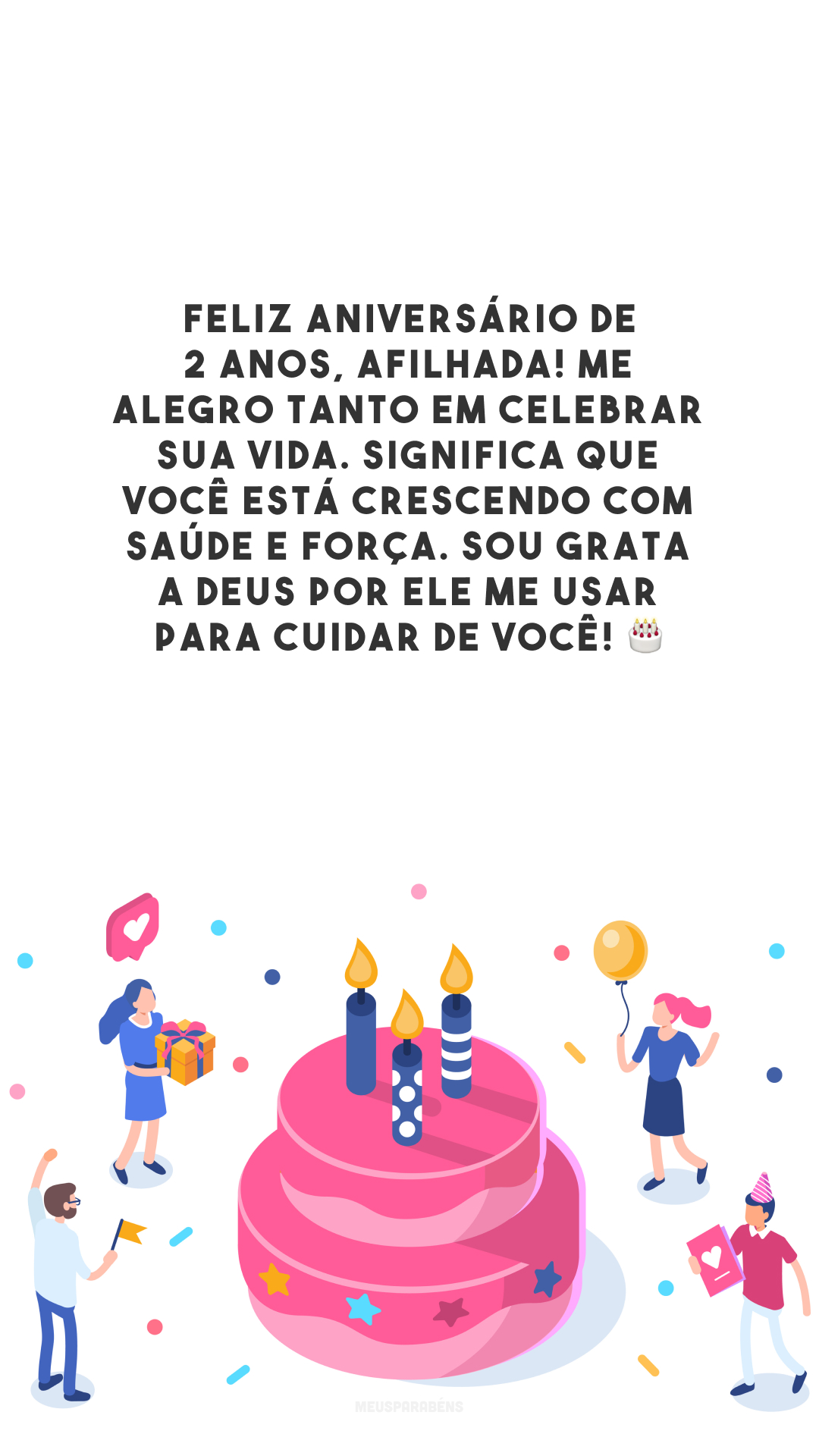 Feliz aniversário de 2 anos, afilhada! Me alegro tanto em celebrar sua vida. Significa que você está crescendo com saúde e força. Sou grata a Deus por Ele me usar para cuidar de você! 🎂