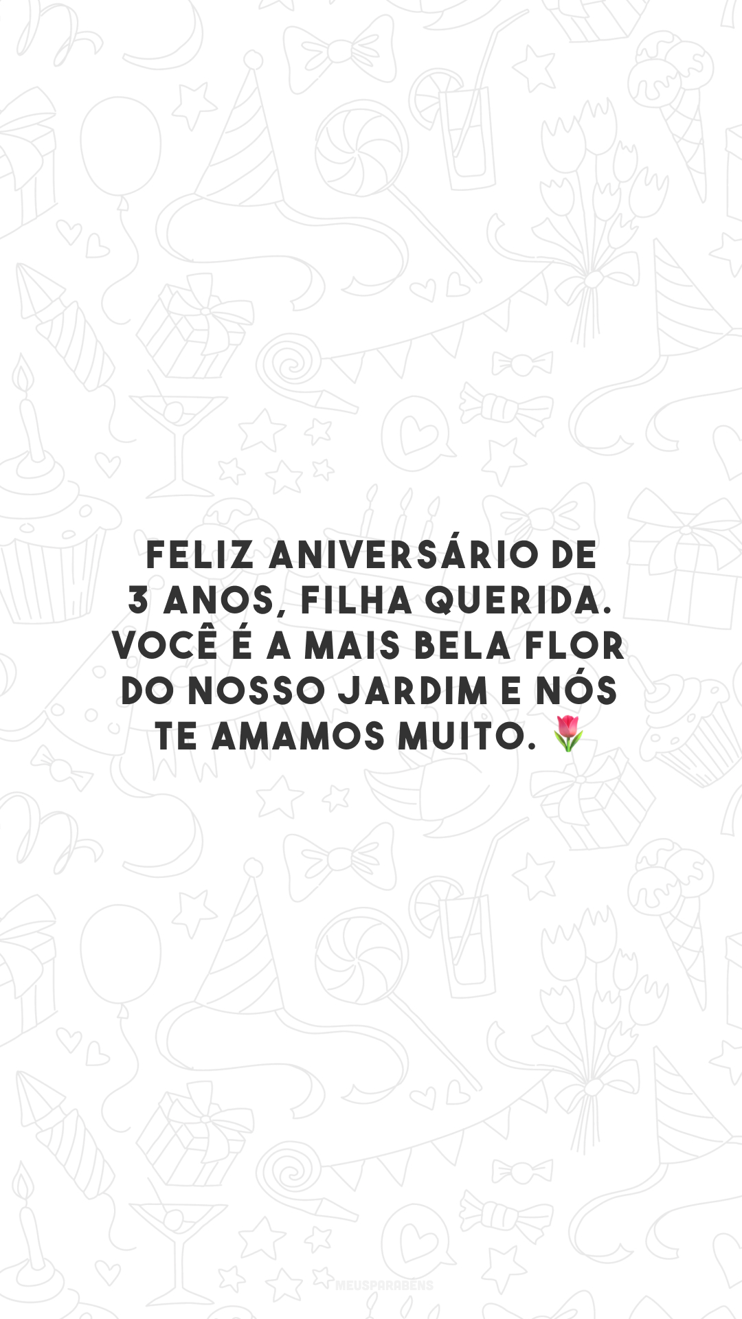 Feliz aniversário de 3 anos, filha querida. Você é a mais bela flor do nosso jardim e nós te amamos muito. 🌷