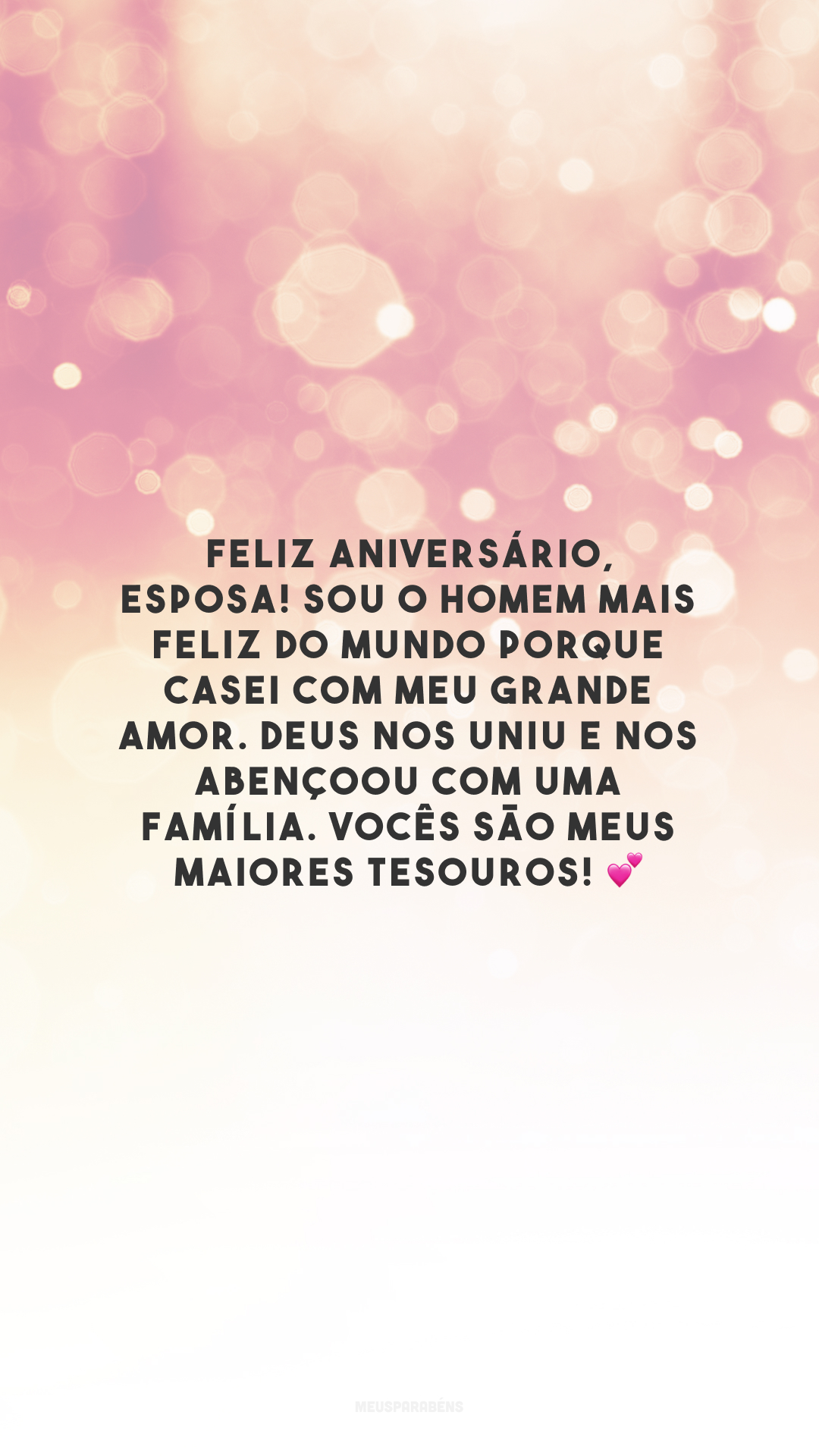 Feliz aniversário, esposa! Sou o homem mais feliz do mundo porque casei com meu grande amor. Deus nos uniu e nos abençoou com uma família. Vocês são meus maiores tesouros! 💕