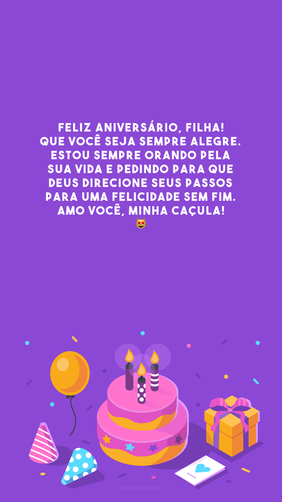 Feliz aniversário, filha! Que você seja sempre alegre. Estou sempre orando pela sua vida e pedindo para que Deus direcione seus passos para uma felicidade sem fim. Amo você, minha caçula! 😻