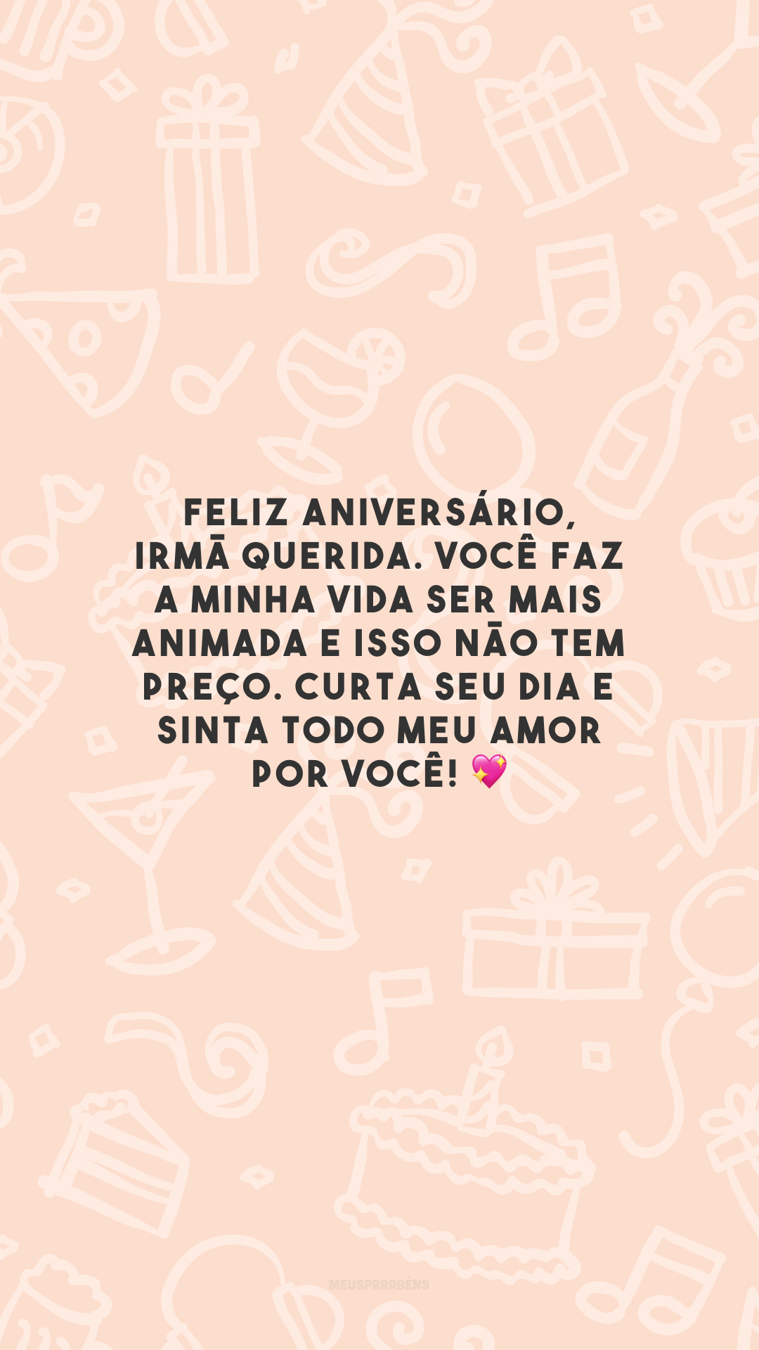 Feliz aniversário, irmã querida. Você faz a minha vida ser mais animada e isso não tem preço. Curta seu dia e sinta todo meu amor por você! 💖