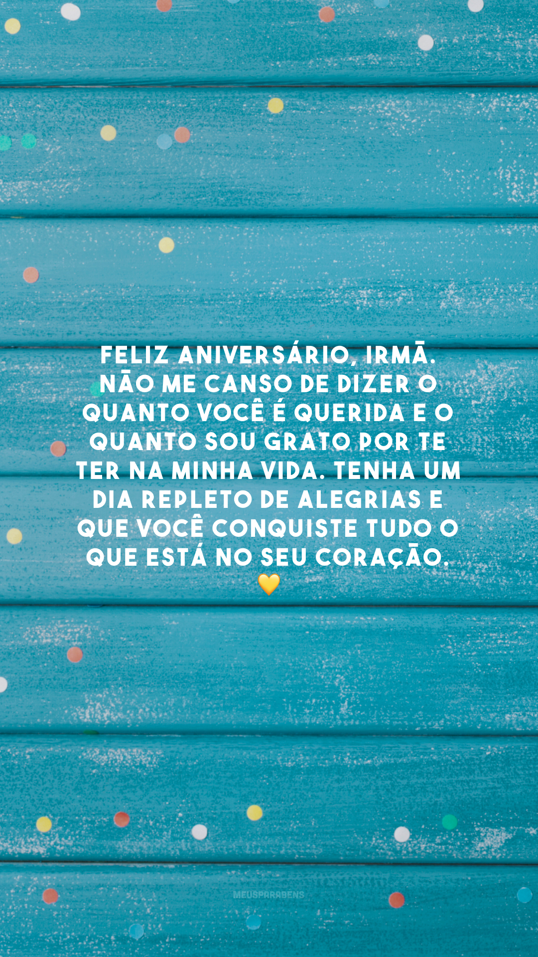 Feliz aniversário, irmã. Não me canso de dizer o quanto você é querida e o quanto sou grato por te ter na minha vida. Tenha um dia repleto de alegrias e que você conquiste tudo o que está no seu coração. 💛