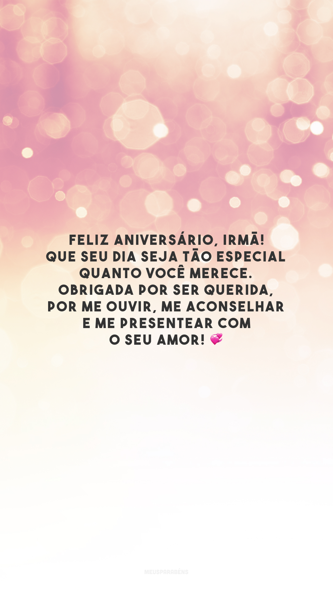 Feliz aniversário, irmã! Que seu dia seja tão especial quanto você merece. Obrigada por ser querida, por me ouvir, me aconselhar e me presentear com o seu amor! 💞