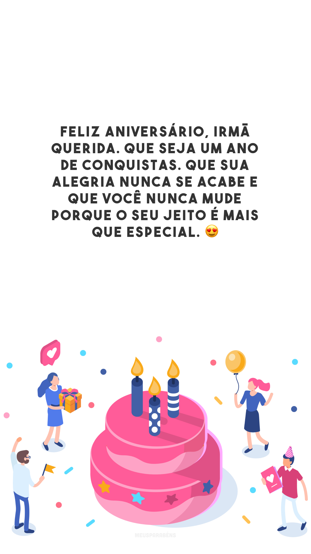 Feliz aniversário, irmã querida. Que seja um ano de conquistas. Que sua alegria nunca se acabe e que você nunca mude porque o seu jeito é mais que especial. 😍