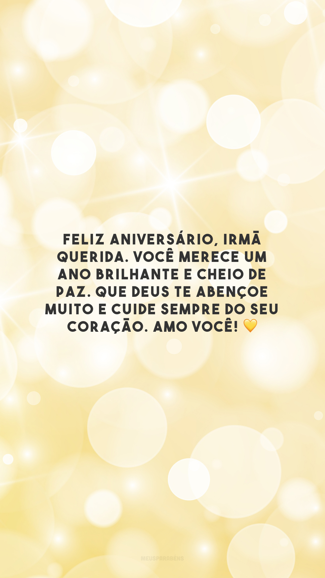 Feliz aniversário, irmã querida. Você merece um ano brilhante e cheio de paz. Que Deus te abençoe muito e cuide sempre do seu coração. Amo você! 💛