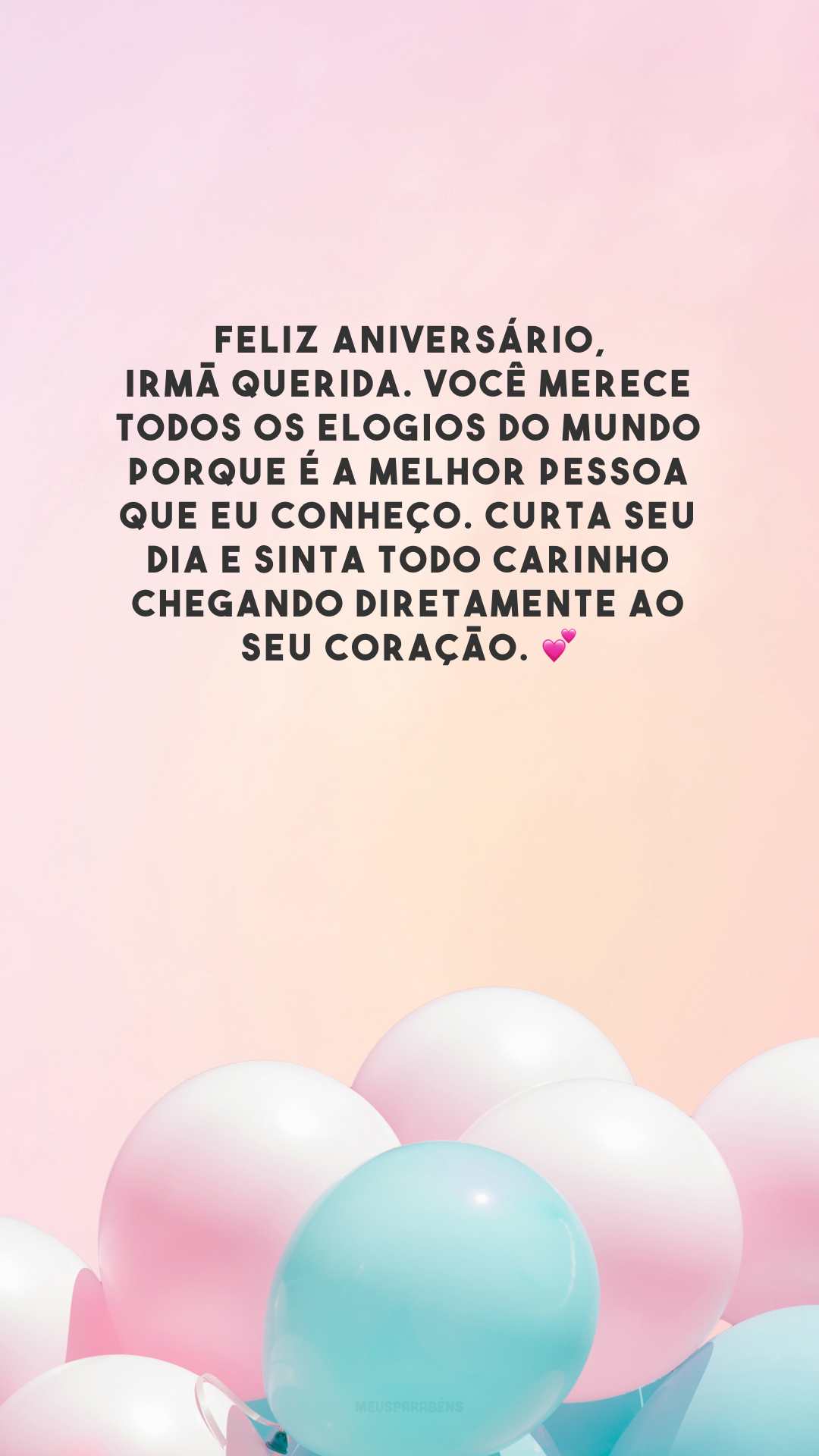 Feliz aniversário, irmã querida. Você merece todos os elogios do mundo porque é a melhor pessoa que eu conheço. Curta seu dia e sinta todo carinho chegando diretamente ao seu coração. 💕