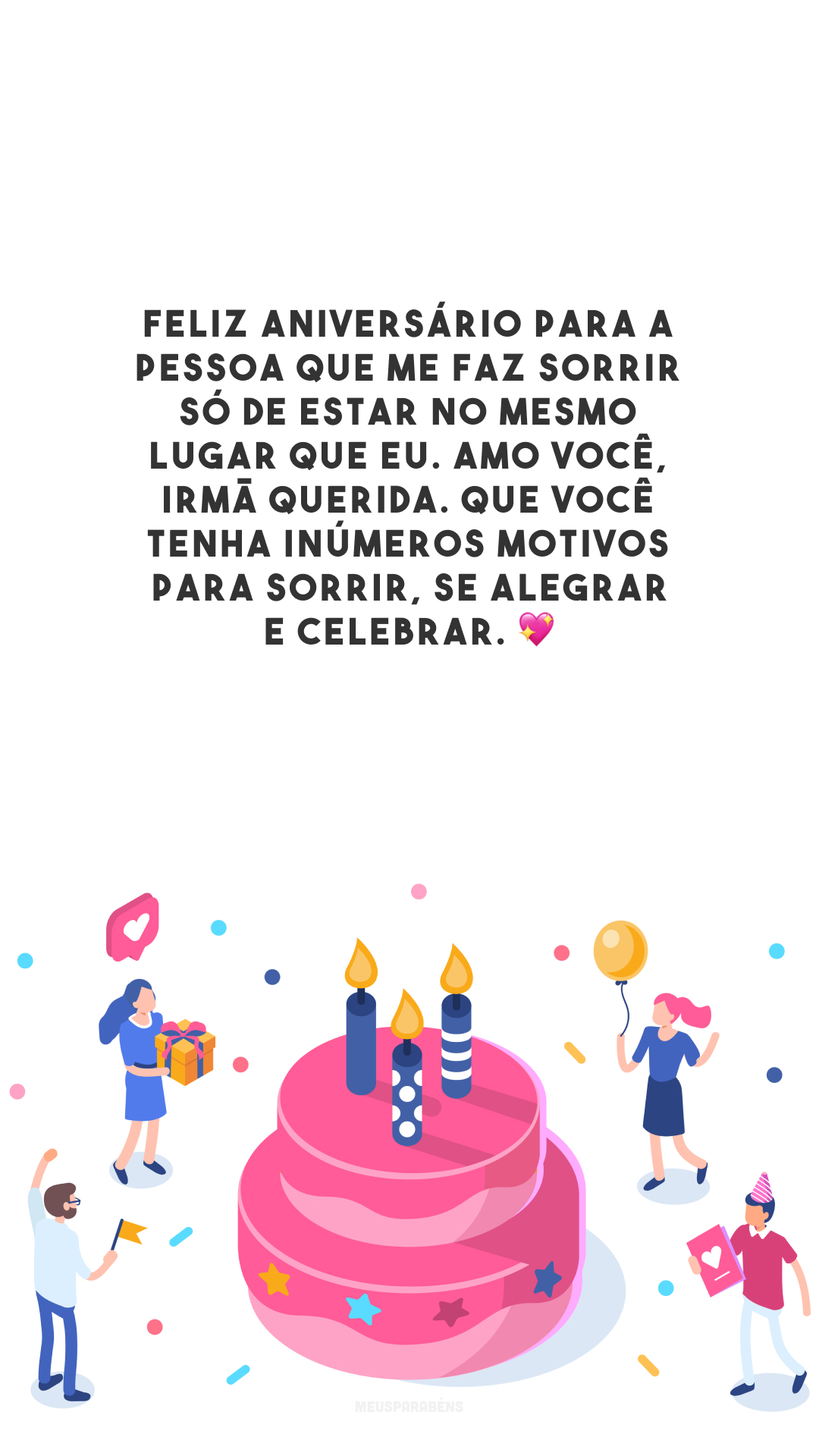 Feliz aniversário para a pessoa que me faz sorrir só de estar no mesmo lugar que eu. Amo você, irmã querida. Que você tenha inúmeros motivos para sorrir, se alegrar e celebrar. 💖