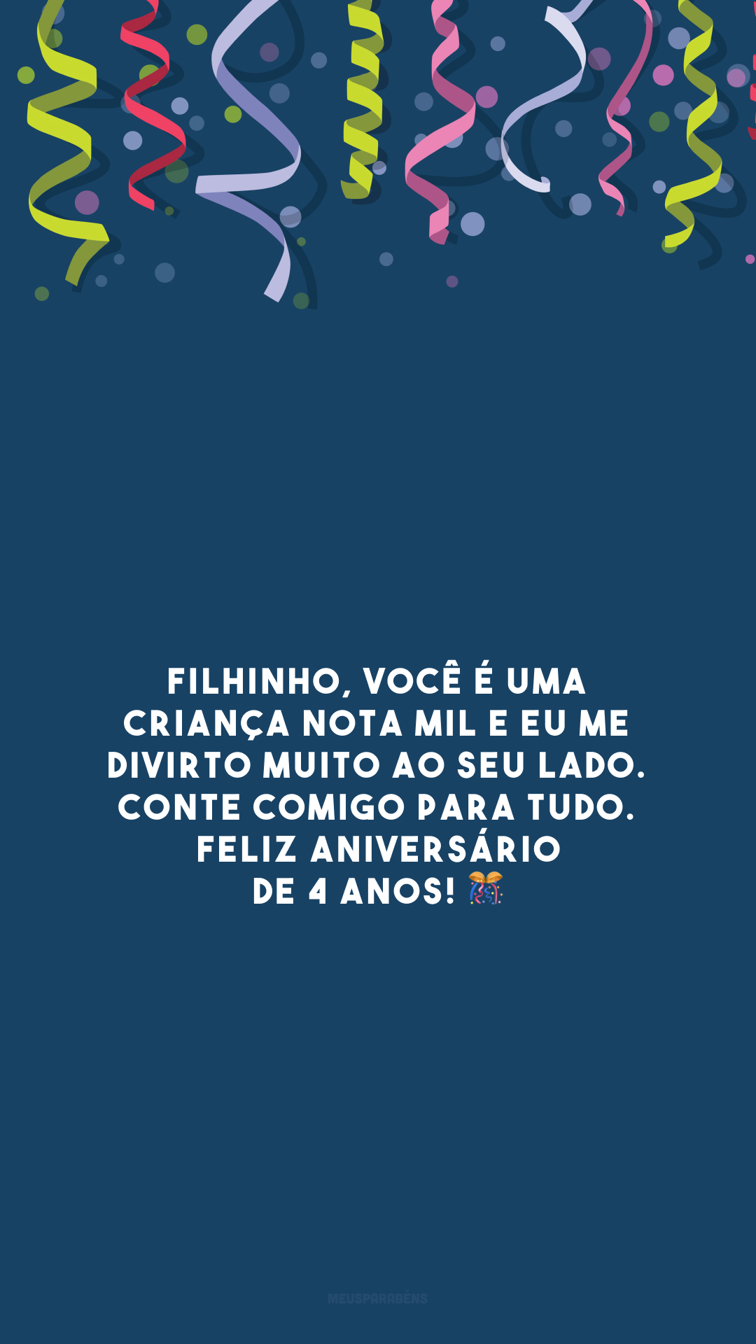 Filhinho, você é uma criança nota mil e eu me divirto muito ao seu lado. Conte comigo para tudo. Feliz aniversário de 4 anos! 🎊