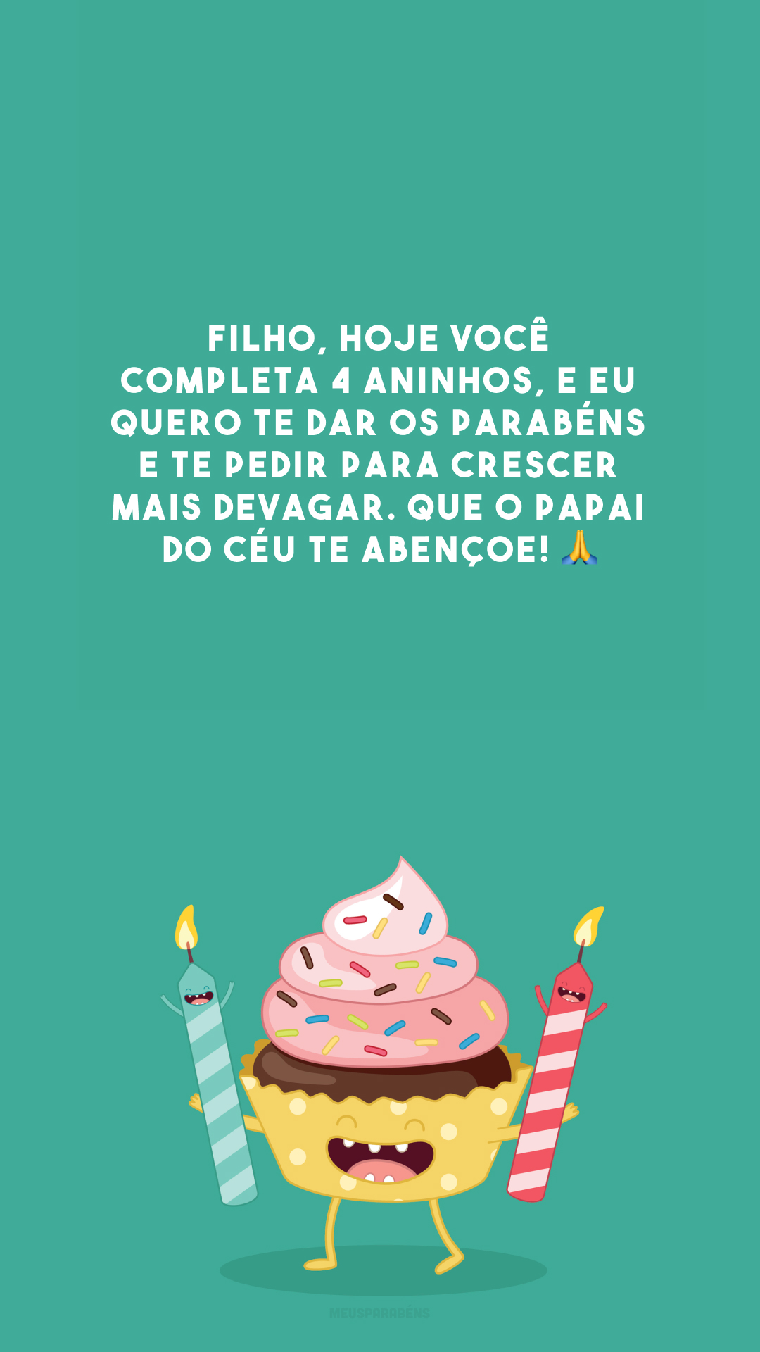 Filho, hoje você completa 4 aninhos, e eu quero te dar os parabéns e te pedir para crescer mais devagar. Que o Papai do Céu te abençoe! 🙏