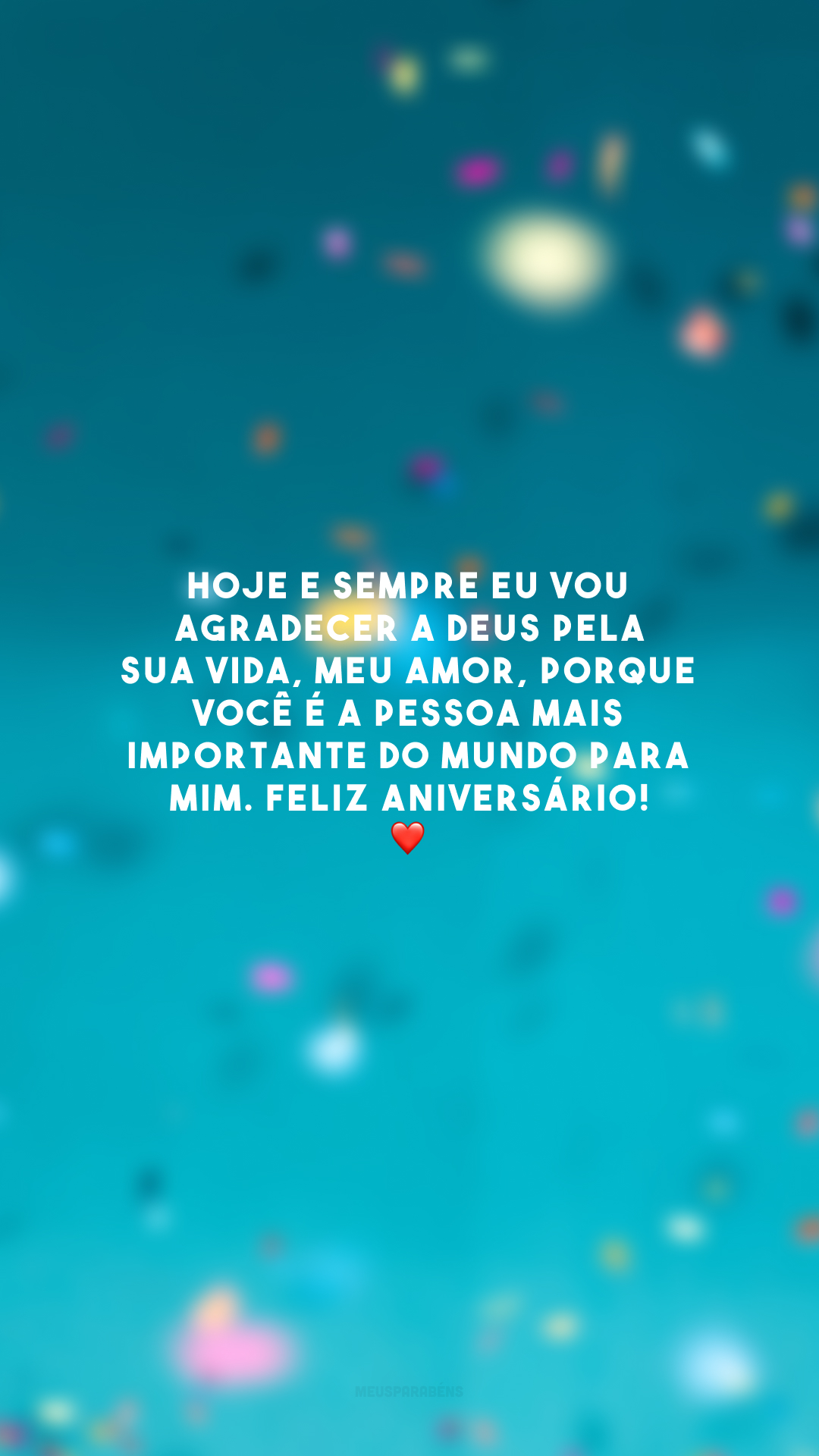 Hoje e sempre eu vou agradecer a Deus pela sua vida, meu amor, porque você é a pessoa mais importante do mundo para mim. Feliz aniversário! ❤️