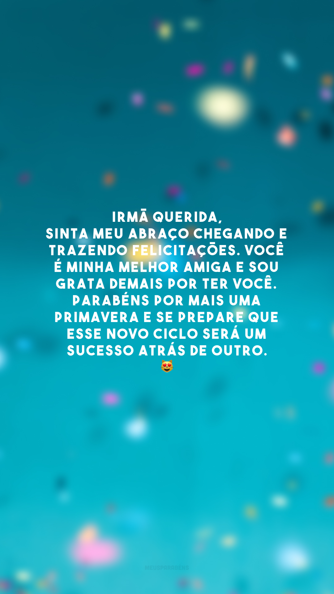 Irmã querida, sinta meu abraço chegando e trazendo felicitações. Você é minha melhor amiga e sou grata demais por ter você. Parabéns por mais uma primavera e se prepare que esse novo ciclo será um sucesso atrás de outro. 😻