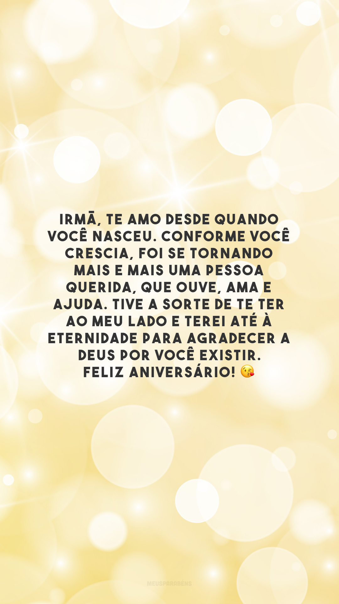 Irmã, te amo desde quando você nasceu. Conforme você crescia, foi se tornando mais e mais uma pessoa querida, que ouve, ama e ajuda. Tive a sorte de te ter ao meu lado e terei até a eternidade para agradecer a Deus por você existir. Feliz aniversário! 😘 