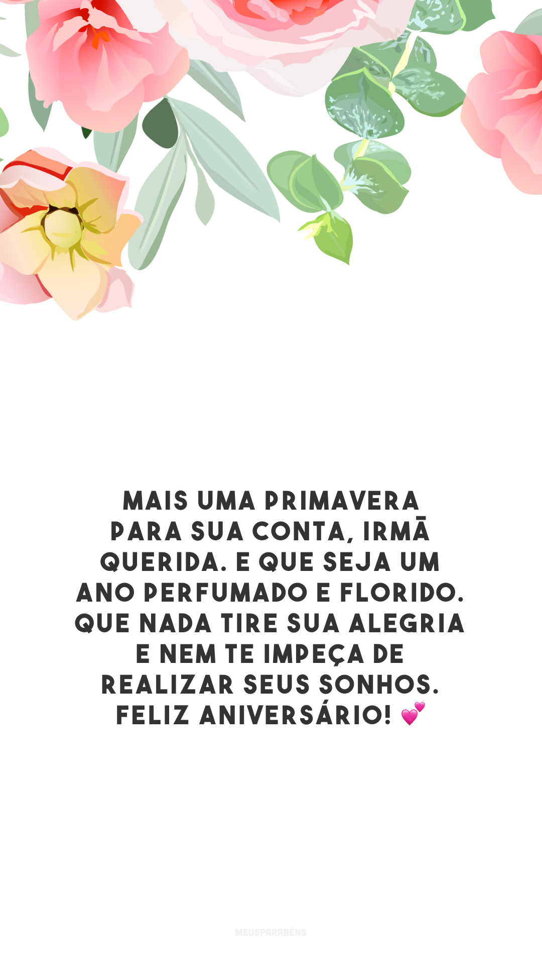 Mais uma primavera para sua conta, irmã querida. E que seja um ano perfumado e florido. Que nada tire sua alegria e nem te impeça de realizar seus sonhos. Feliz aniversário! 💕