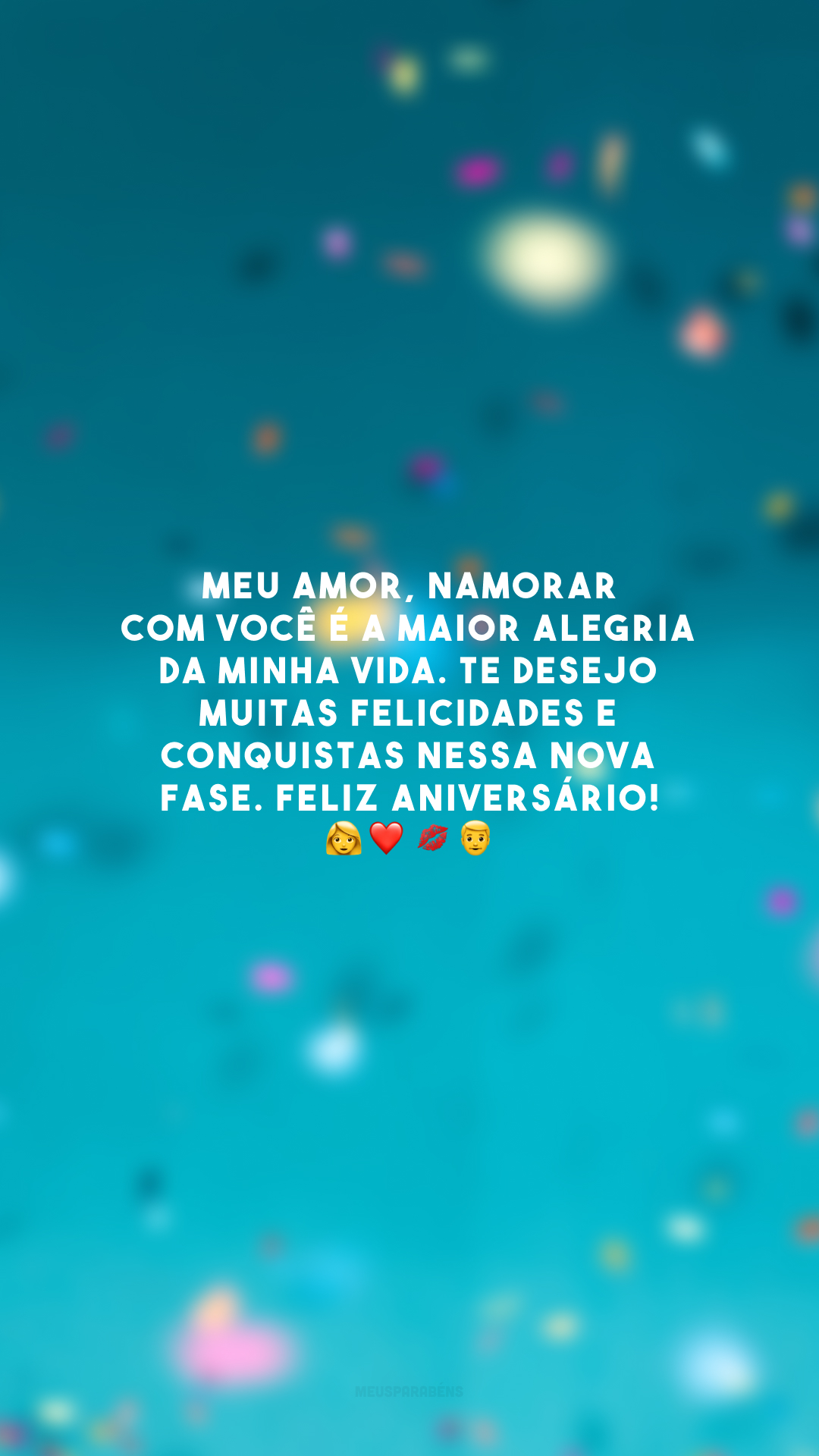 Meu amor, namorar com você é a maior alegria da minha vida. Te desejo muitas felicidades e conquistas nessa nova fase. Feliz aniversário! 👩‍❤️‍💋‍👨