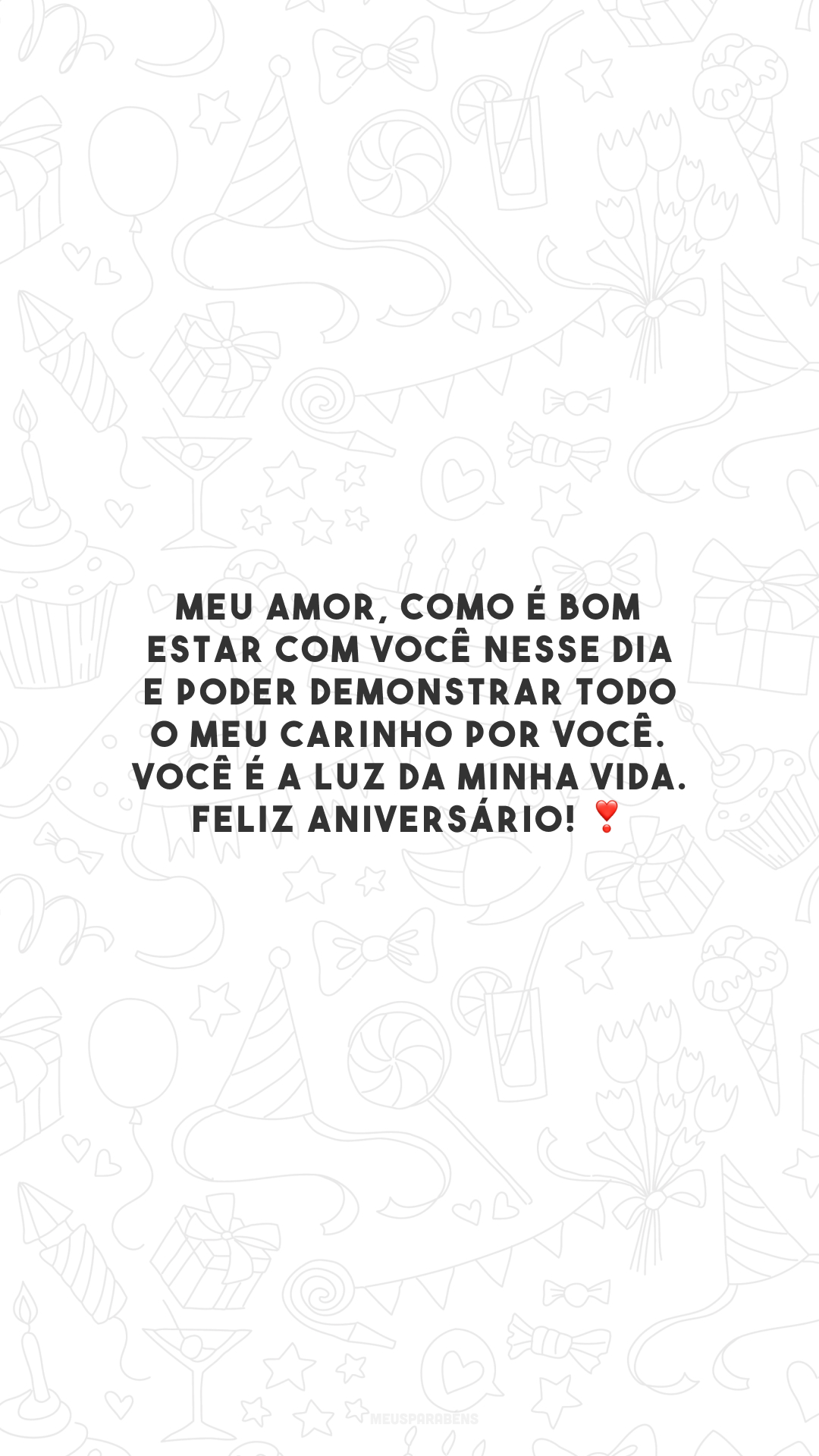 Meu amor, como é bom estar com você nesse dia e poder demonstrar todo o meu carinho por você. Você é a luz da minha vida. Feliz aniversário! ❣️