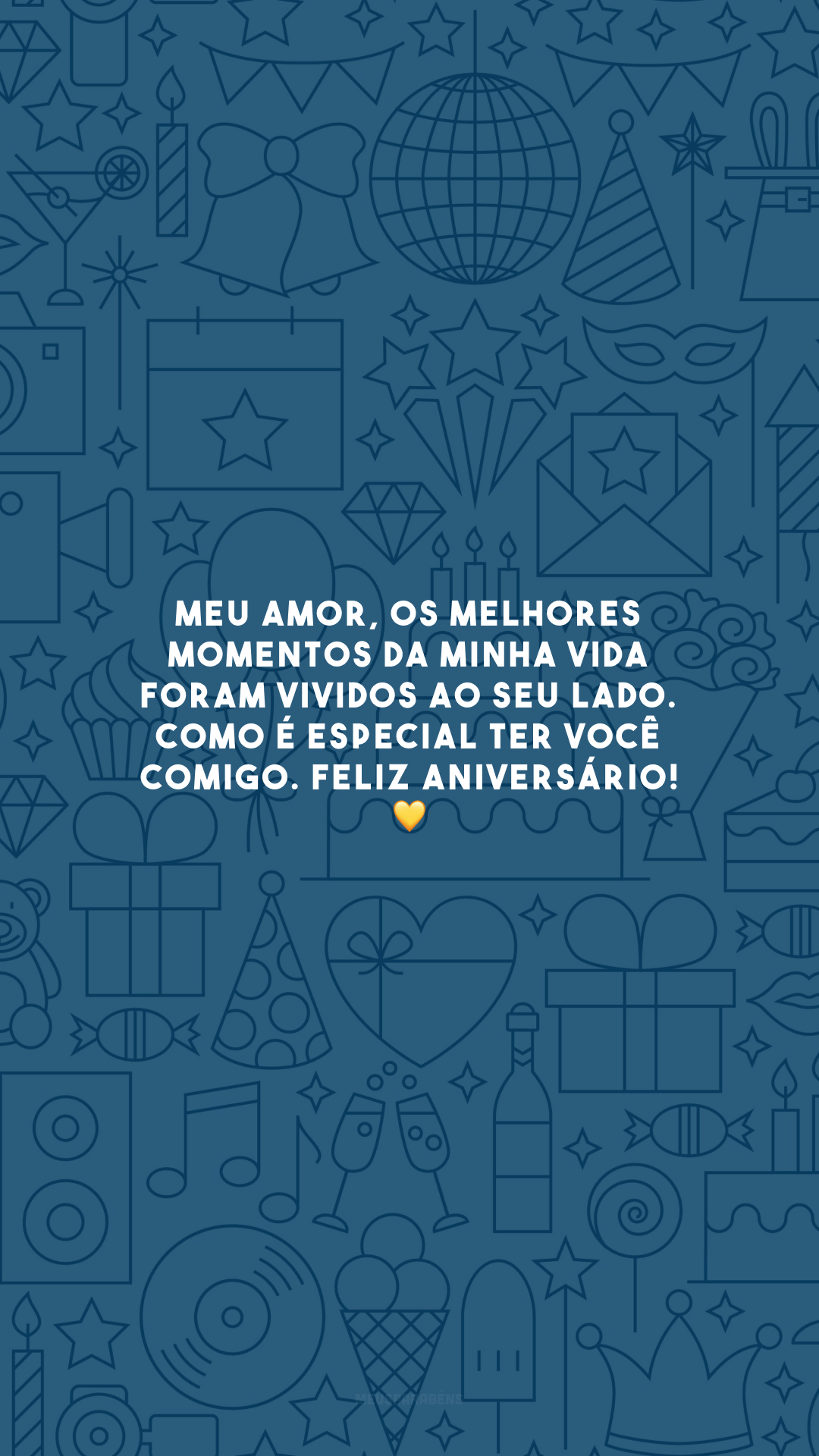 Meu amor, os melhores momentos da minha vida foram vividos ao seu lado. Como é especial ter você comigo. Feliz aniversário! 💛