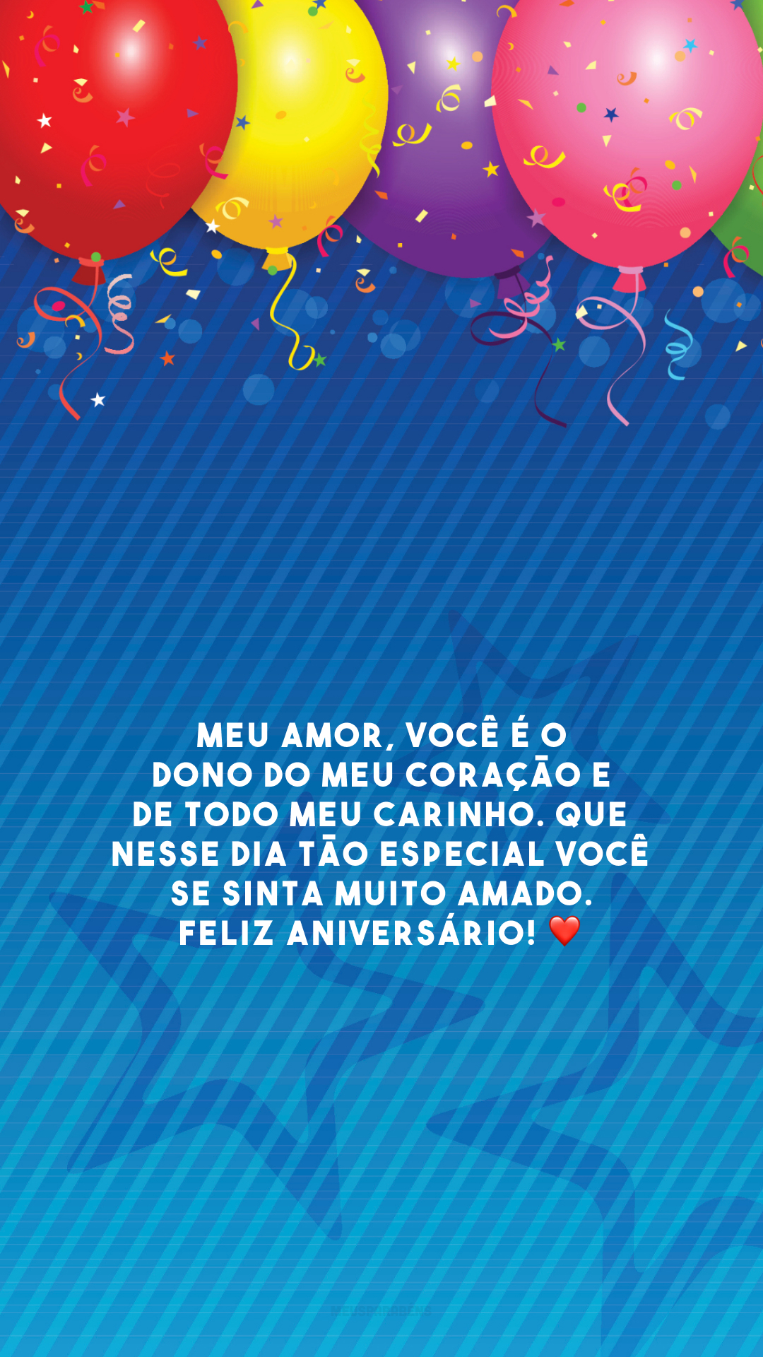 Meu amor, você é o dono do meu coração e de todo meu carinho. Que nesse dia tão especial você se sinta muito amado. Feliz aniversário! ❤️