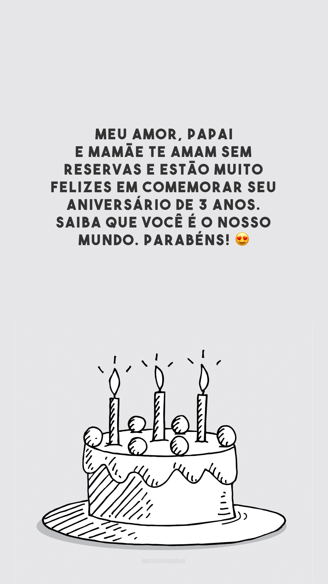 Meu amor, papai e mamãe te amam sem reservas e estão muito felizes em comemorar seu aniversário de 3 anos. Saiba que você é o nosso mundo. Parabéns! 😍