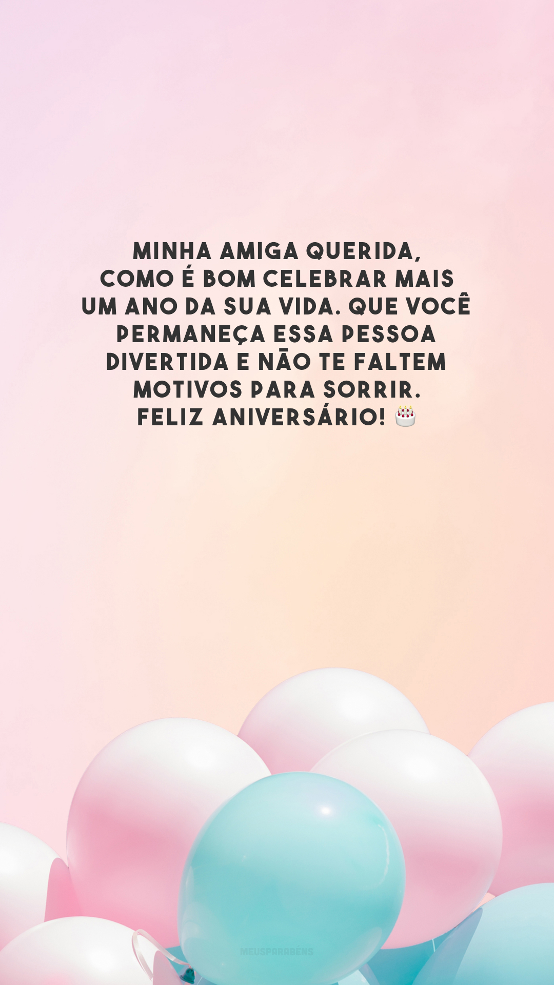 Minha amiga querida, como é bom celebrar mais um ano da sua vida. Que você permaneça essa pessoa divertida e não te faltem motivos para sorrir. Feliz aniversário! 🎂