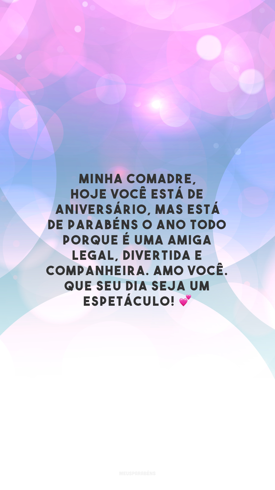 Minha comadre, hoje você está de aniversário, mas está de parabéns o ano todo porque é uma amiga legal, divertida e companheira. Amo você. Que seu dia seja um espetáculo! 💕