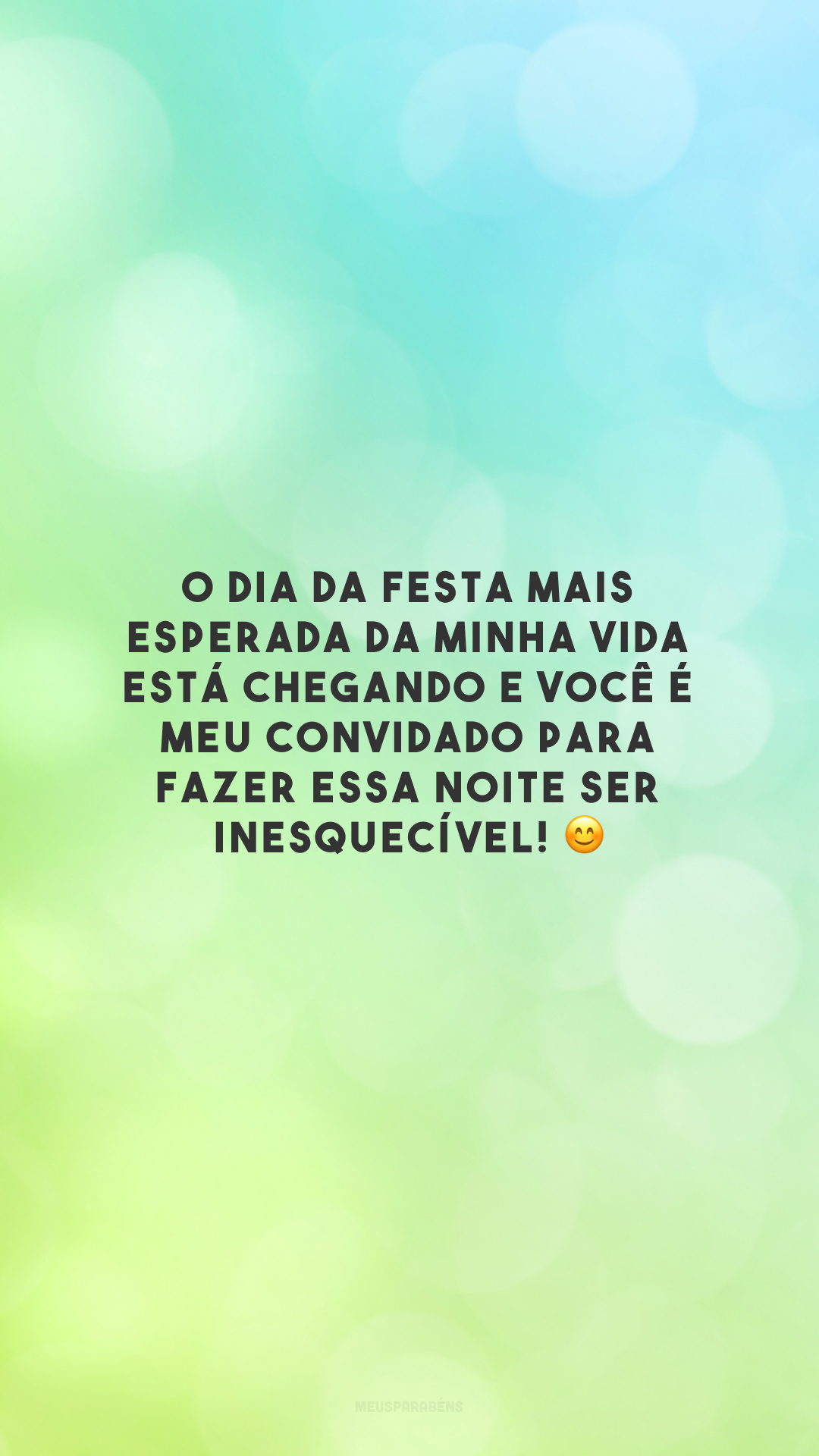 O dia da festa mais esperada da minha vida está chegando e você é meu convidado para fazer essa noite ser inesquecível! 😊