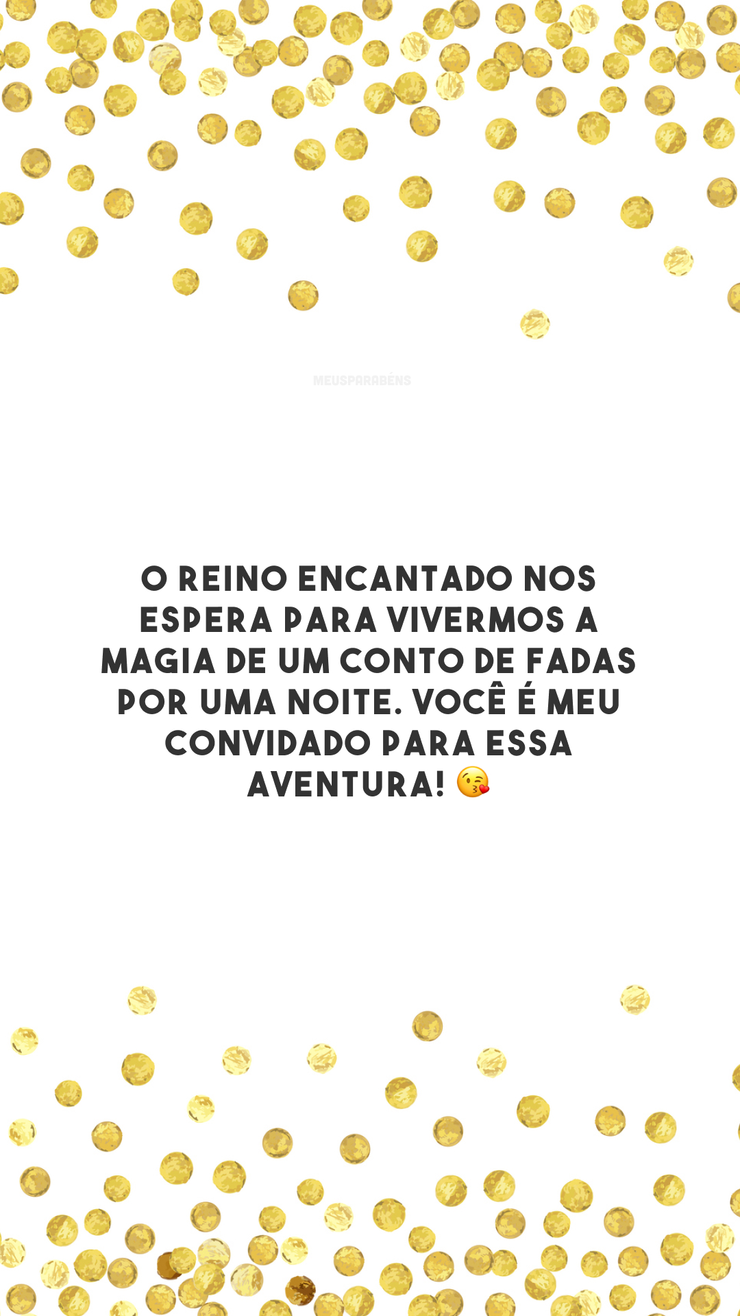 O reino encantado nos espera para vivermos a magia de um conto de fadas por uma noite. Você é meu convidado para essa aventura! 😘 