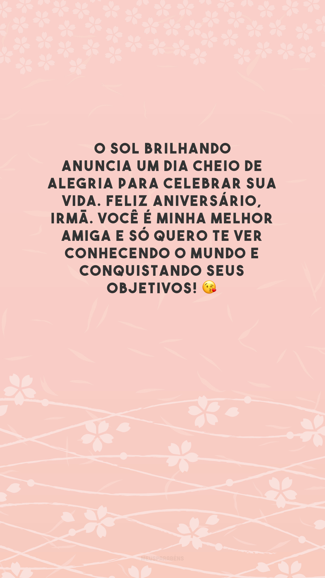 O sol brilhando anuncia um dia cheio de alegria para celebrar sua vida. Feliz aniversário, irmã. Você é minha melhor amiga e só quero te ver conhecendo o mundo e conquistando seus objetivos! 😘 