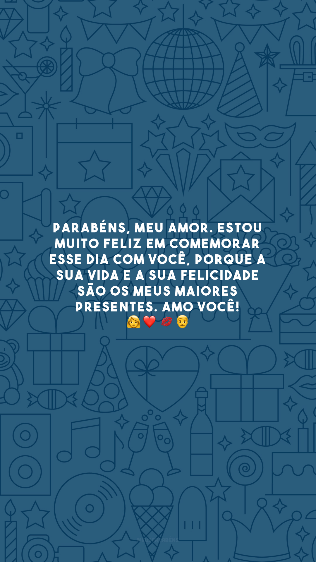 Parabéns, meu amor. Estou muito feliz em comemorar esse dia com você, porque a sua vida e a sua felicidade são os meus maiores presentes. Amo você! 👩‍❤️‍💋‍👨