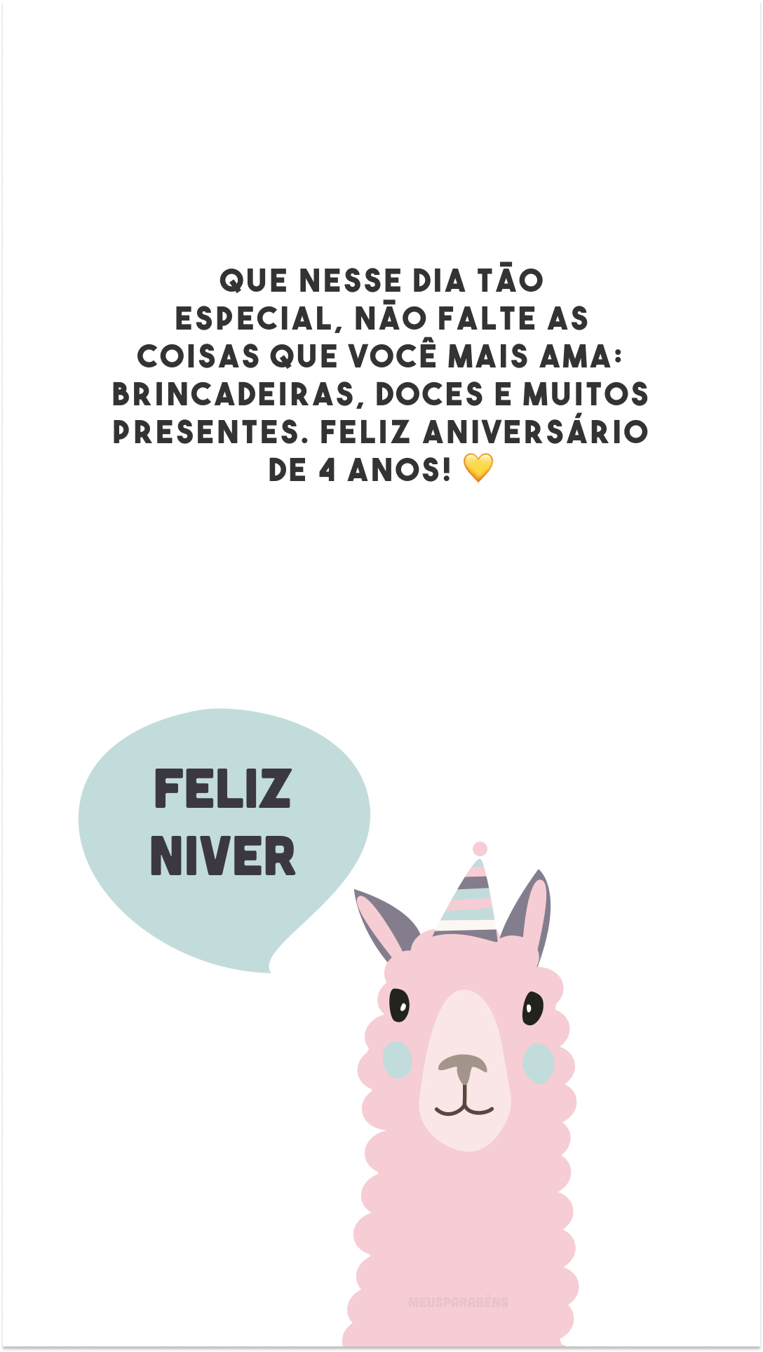 Que nesse dia tão especial, não falte as coisas que você mais ama: brincadeiras, doces e muitos presentes. Feliz aniversário de 4 anos! 💛