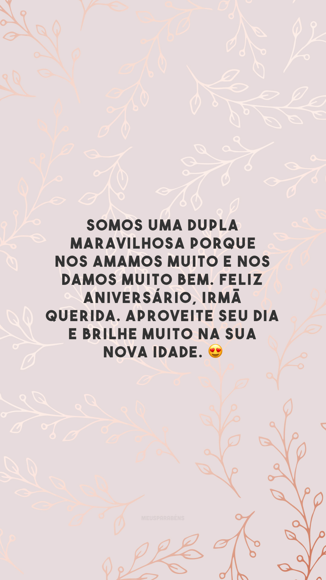 Somos uma dupla maravilhosa porque nos amamos muito e nos damos muito bem. Feliz aniversário, irmã querida. Aproveite seu dia e brilhe muito na sua nova idade. 😍