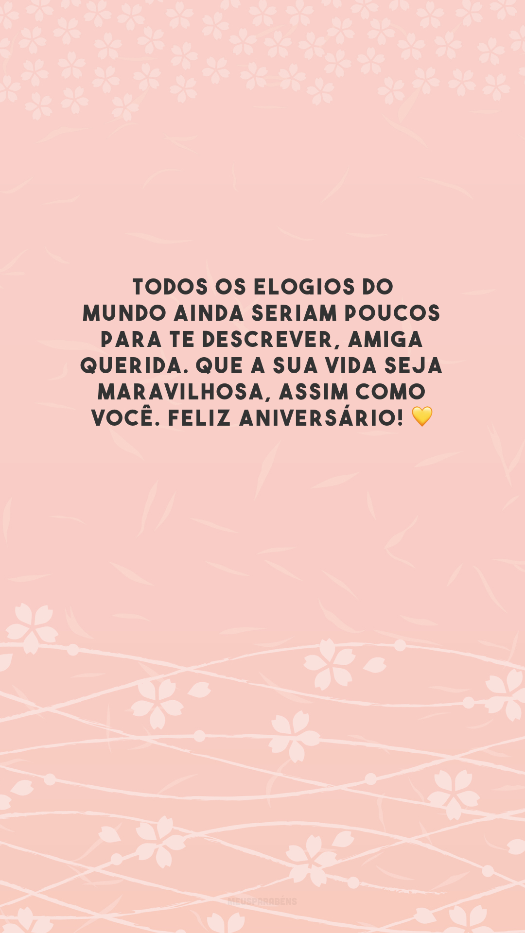 Todos os elogios do mundo ainda seriam poucos para te descrever, amiga querida. Que a sua vida seja maravilhosa, assim como você. Feliz aniversário! 💛