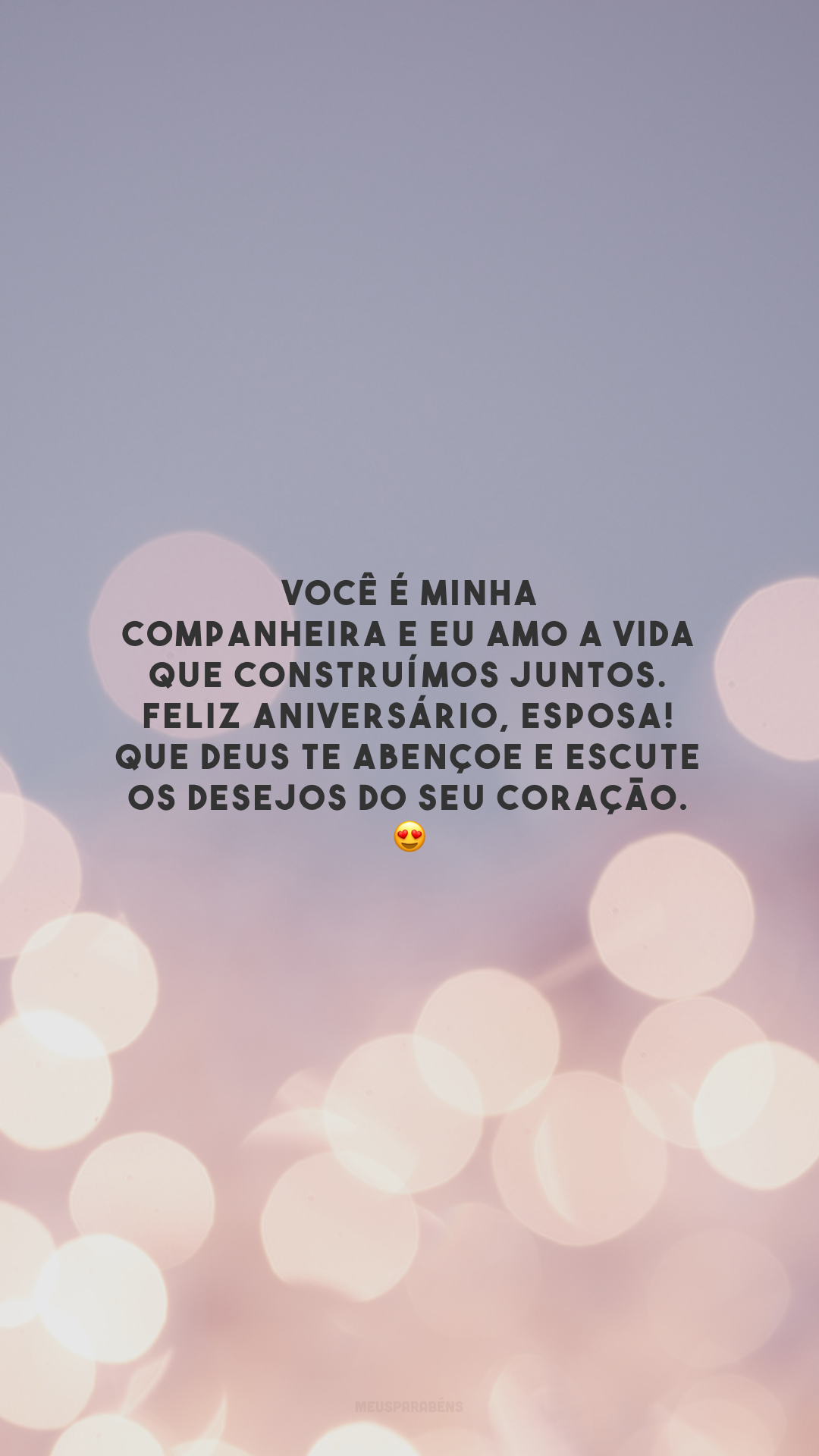 Você é minha companheira e eu amo a vida que construímos juntos. Feliz aniversário, esposa! Que Deus te abençoe e escute os desejos do seu coração. 😍