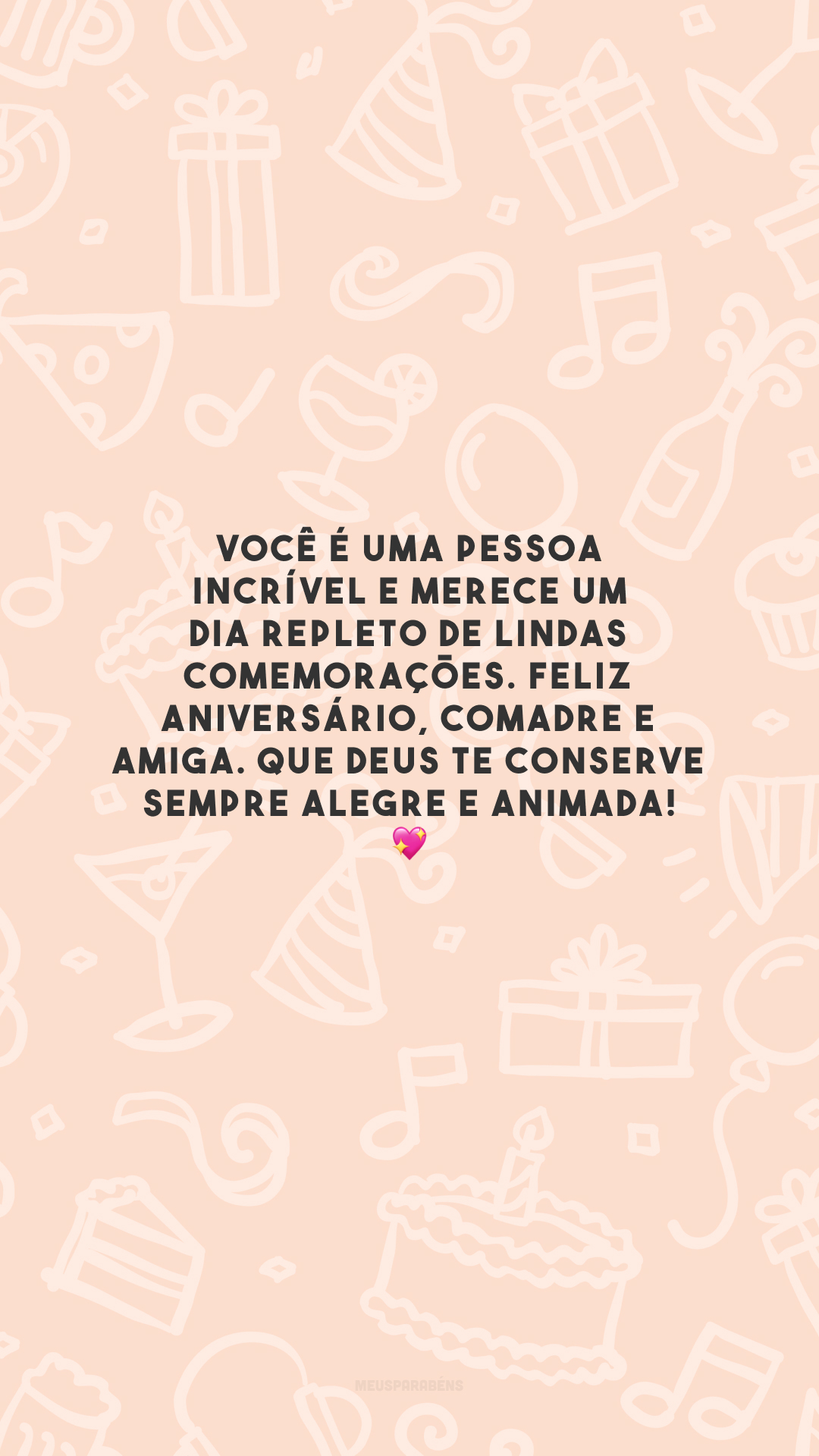 Você é uma pessoa incrível e merece um dia repleto de lindas comemorações. Feliz aniversário, comadre e amiga. Que Deus te conserve sempre alegre e animada! 💖