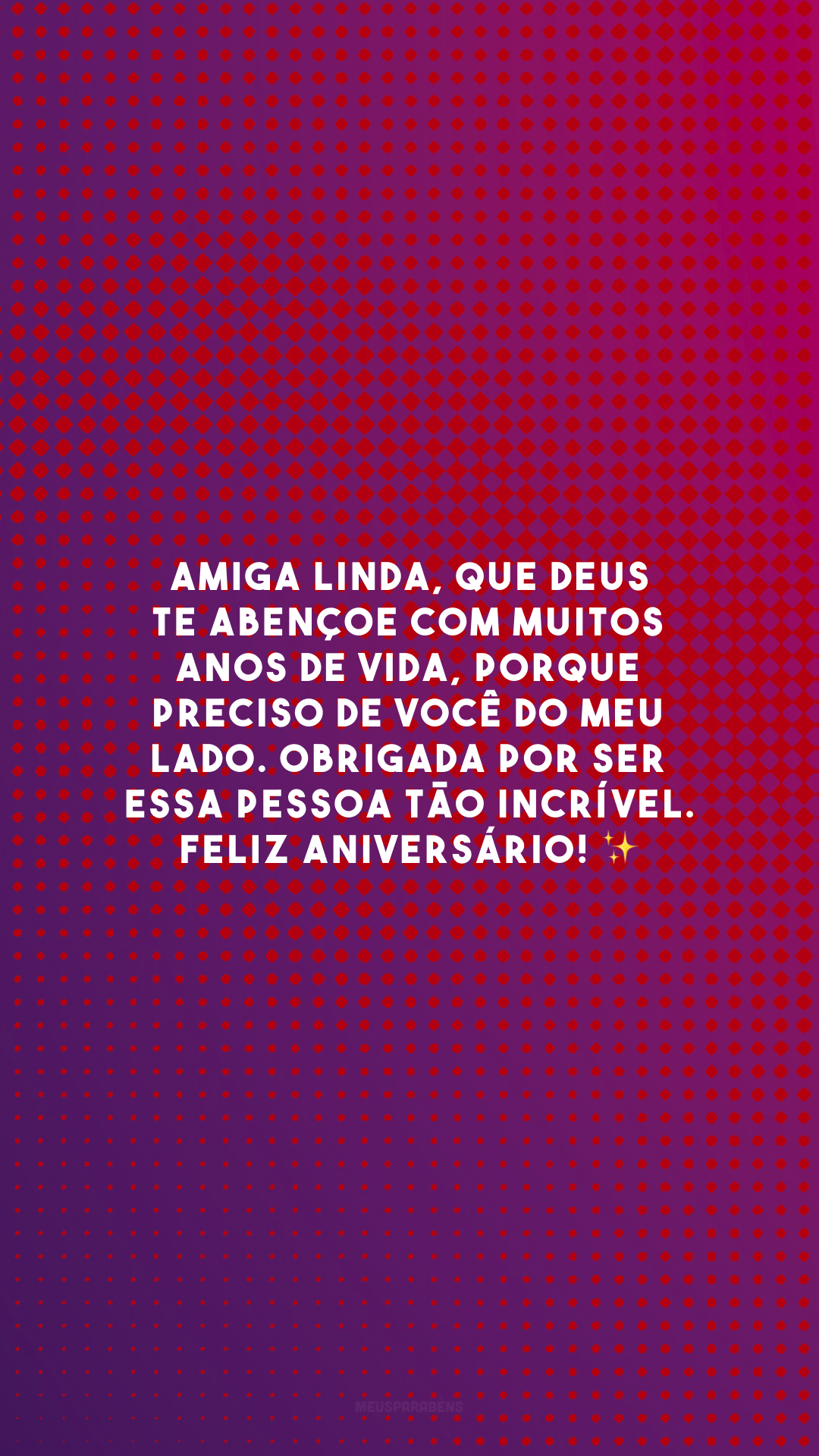 Amiga linda, que Deus te abençoe com muitos anos de vida, porque preciso de você do meu lado. Obrigada por ser essa pessoa tão incrível. Feliz aniversário! ✨