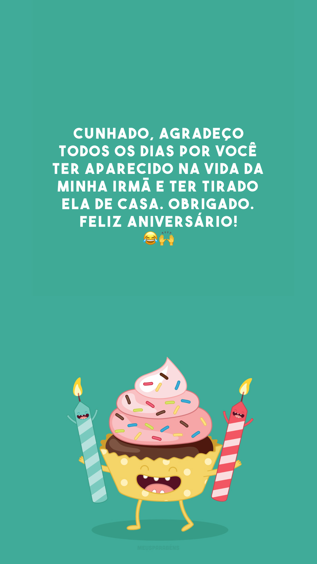 Cunhado, agradeço todos os dias por você ter aparecido na vida da minha irmã e ter tirado ela de casa. Obrigado. Feliz aniversário! 😂🙌