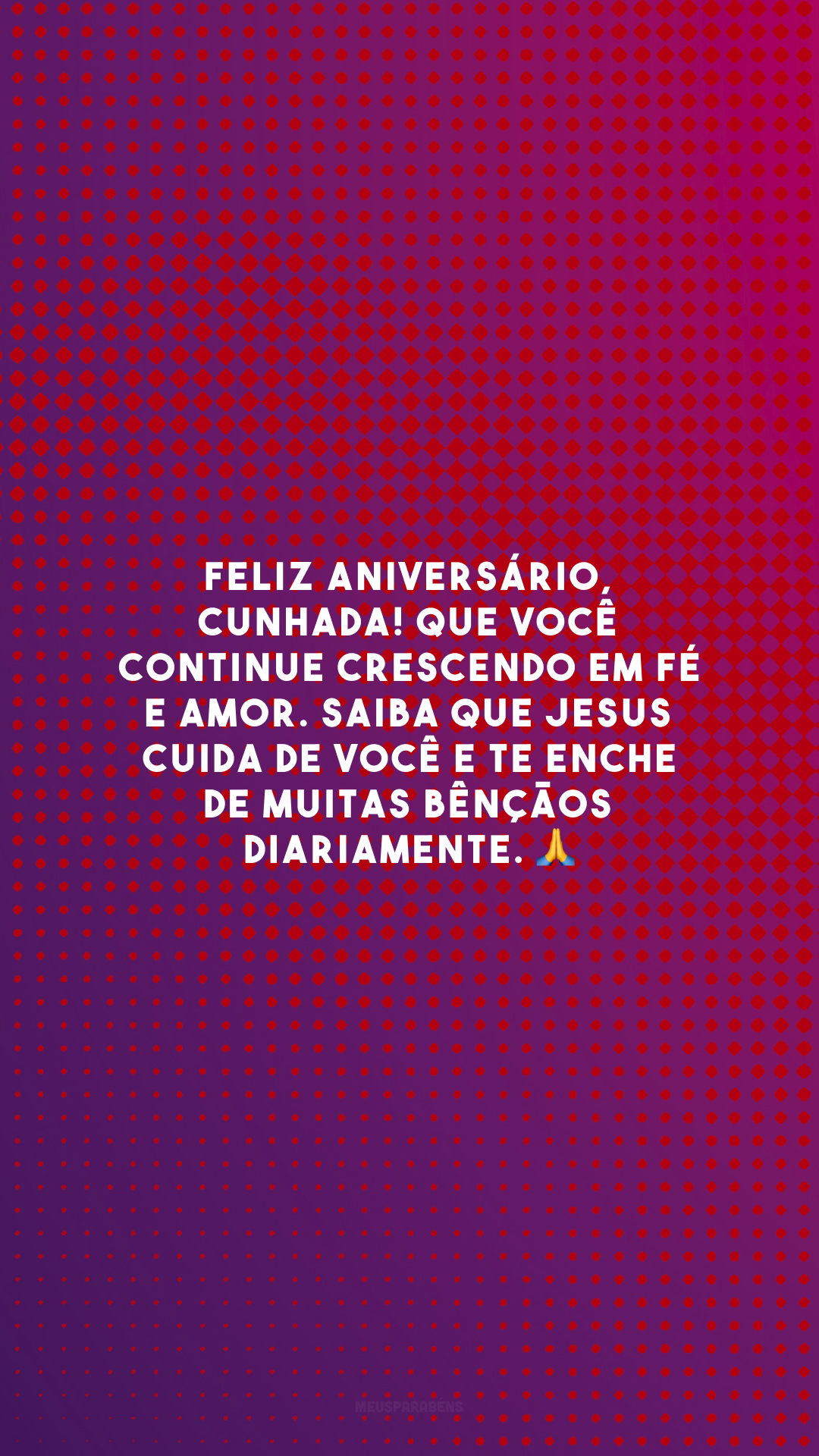 Feliz aniversário, cunhada! Que você continue crescendo em fé e amor. Saiba que Jesus cuida de você e te enche de muitas bênçãos diariamente. 🙏