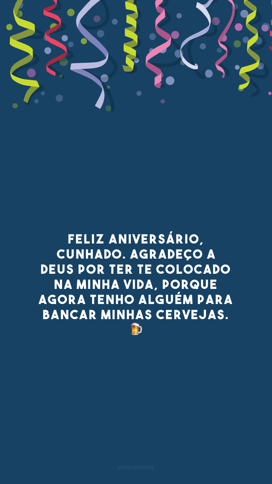 Feliz aniversário, cunhado. Agradeço a Deus por ter te colocado na minha vida, porque agora tenho alguém para bancar minhas cervejas. 🍺