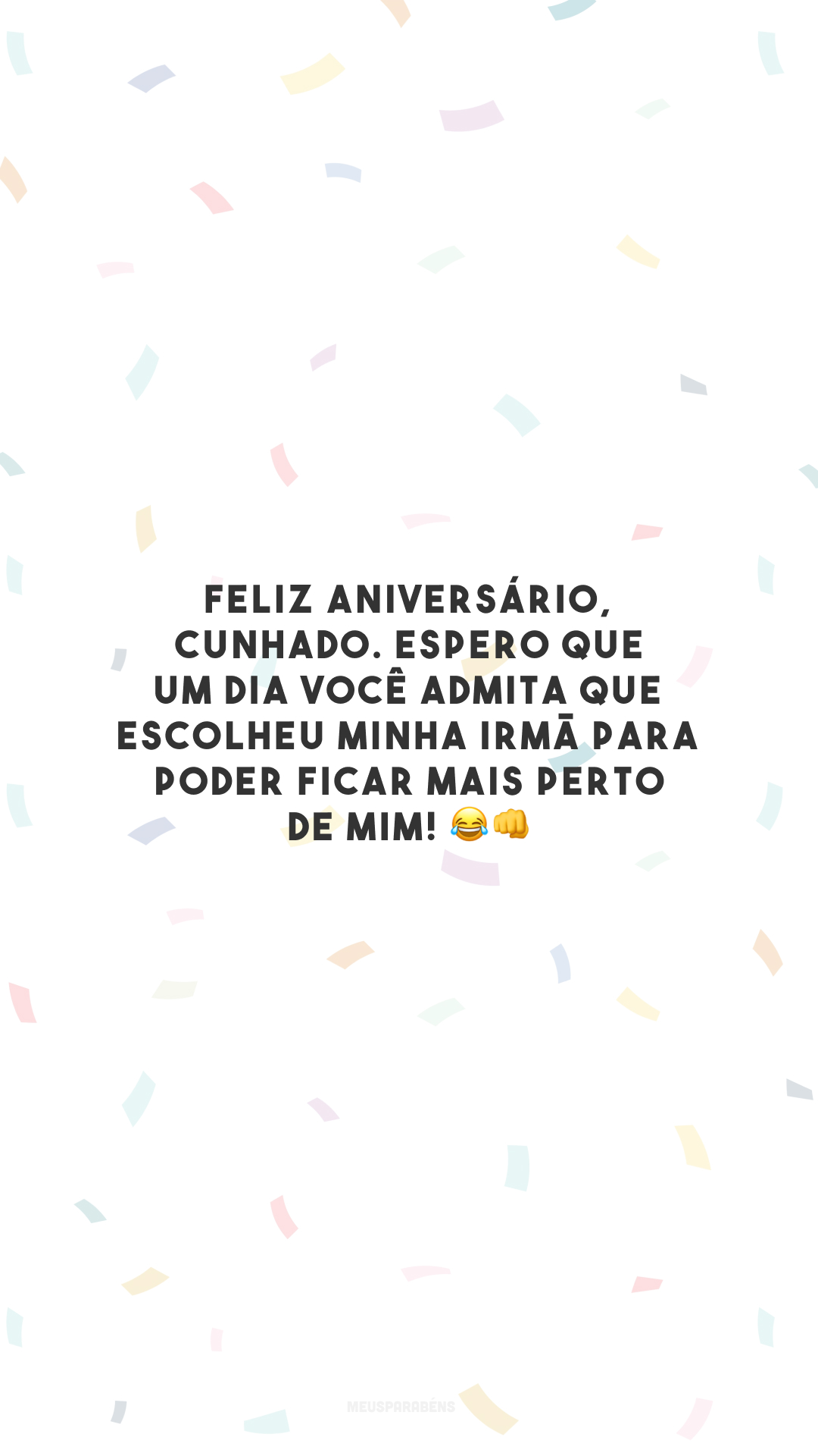 Feliz aniversário, cunhado. Espero que um dia você admita que escolheu minha irmã para poder ficar mais perto de mim! 😂👊