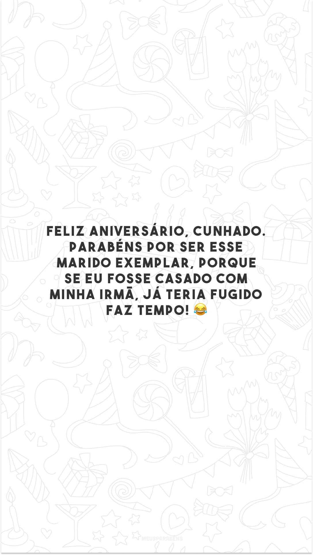 Feliz aniversário, cunhado. Parabéns por ser esse marido exemplar, porque se eu fosse casado com minha irmã, já teria fugido faz tempo! 😂