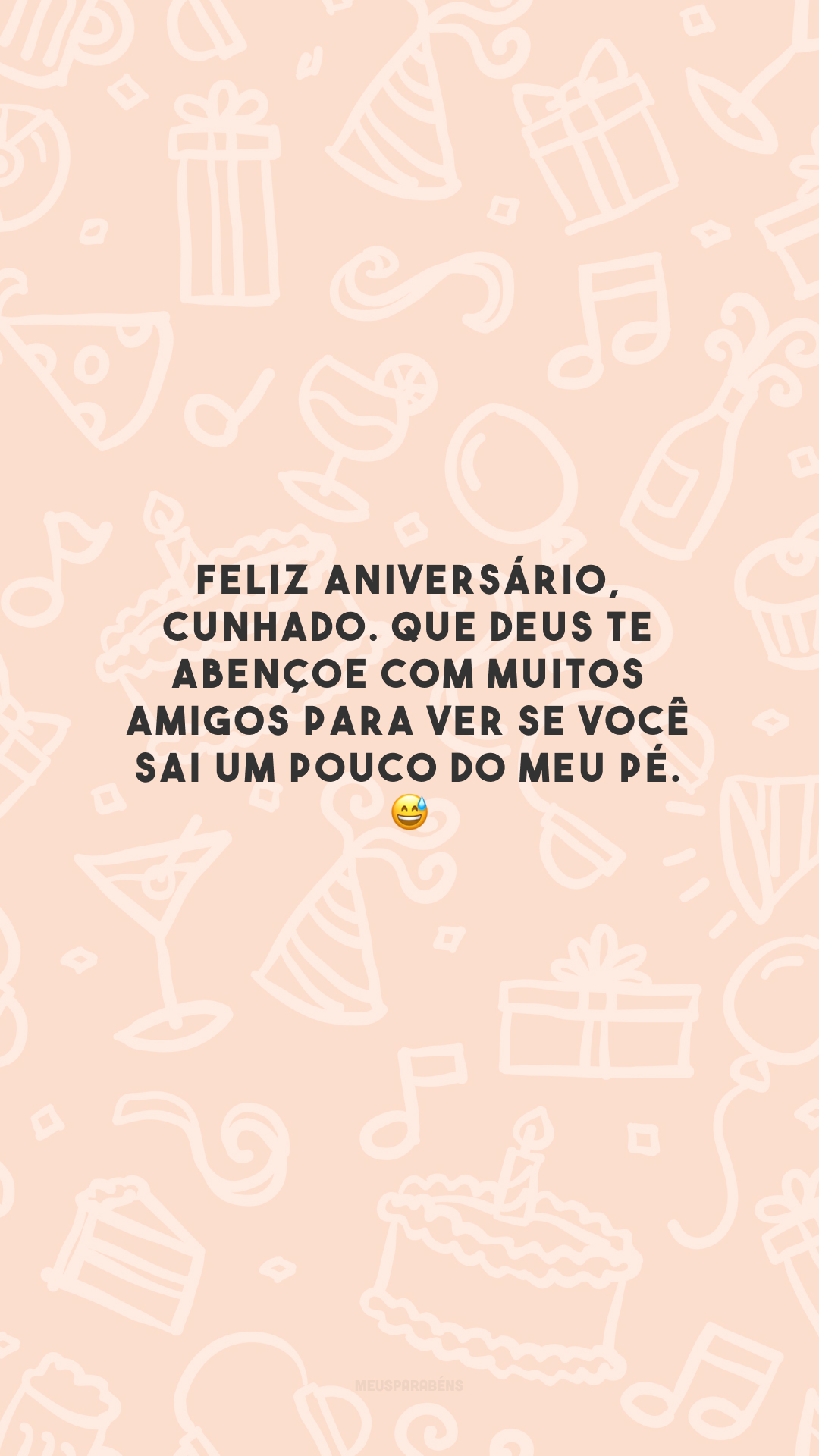 Feliz aniversário, cunhado. Que Deus te abençoe com muitos amigos para ver se você sai um pouco do meu pé. 😅