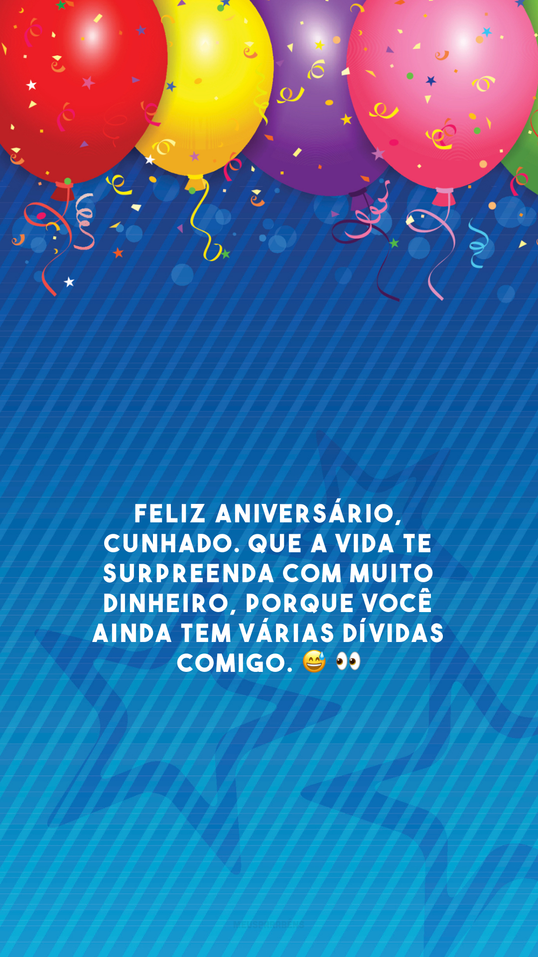 Feliz aniversário, cunhado. Que a vida te surpreenda com muito dinheiro, porque você ainda tem várias dívidas comigo. 😅 👀