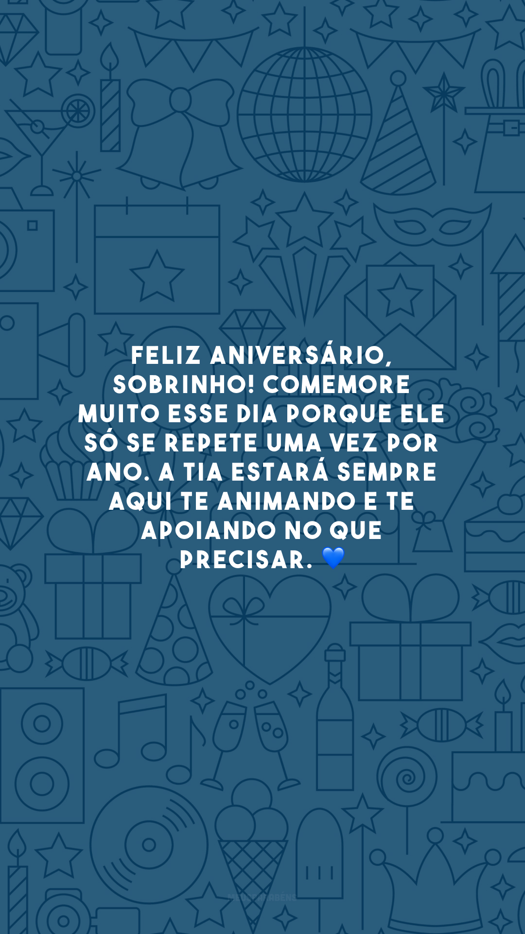 Feliz aniversário, sobrinho! Comemore muito esse dia porque ele só se repete uma vez por ano. A tia estará sempre aqui te animando e te apoiando no que precisar. 💙