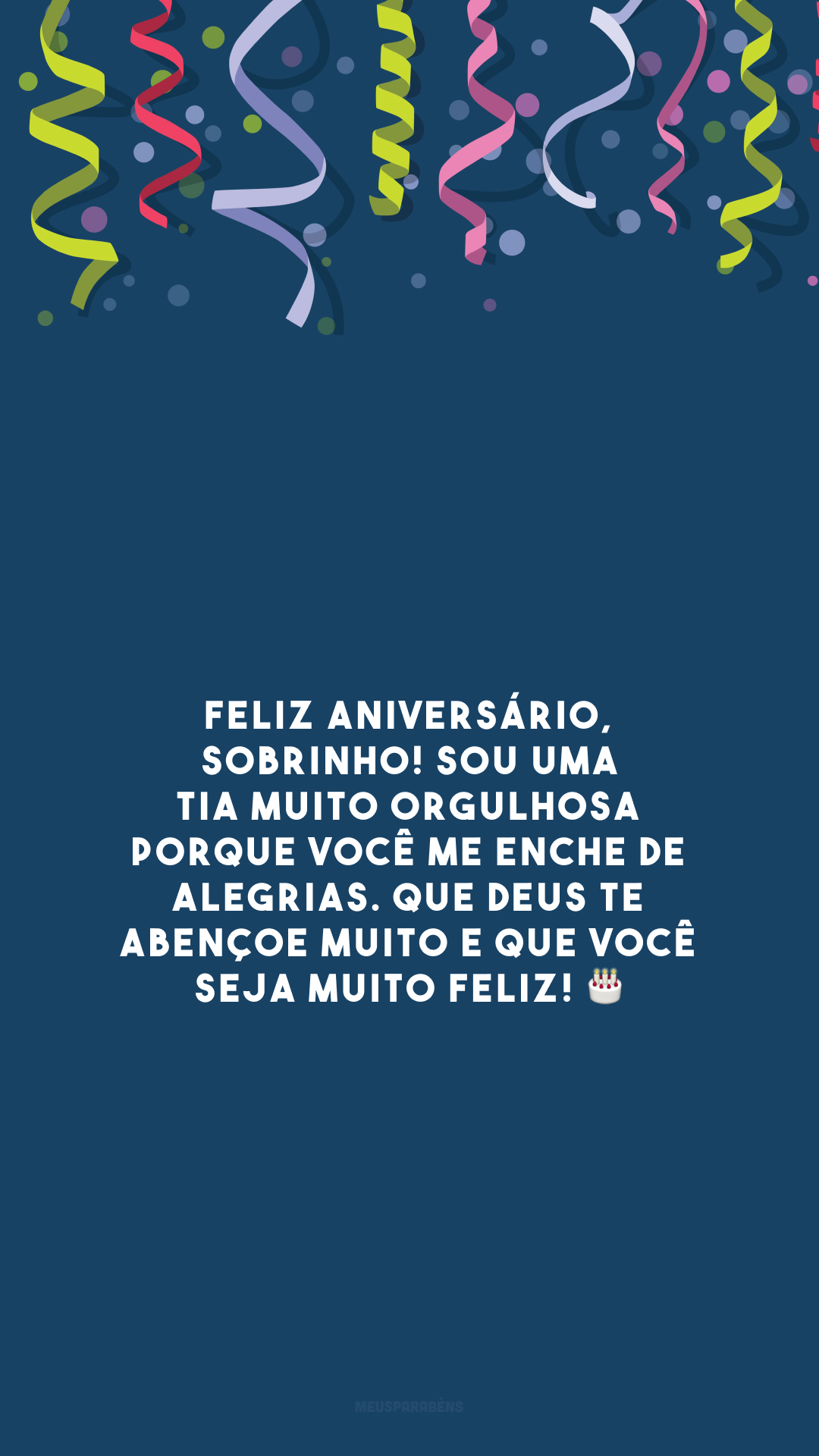 Feliz aniversário, sobrinho! Sou uma tia muito orgulhosa porque você me enche de alegrias. Que Deus te abençoe muito e que você seja muito feliz! 🎂